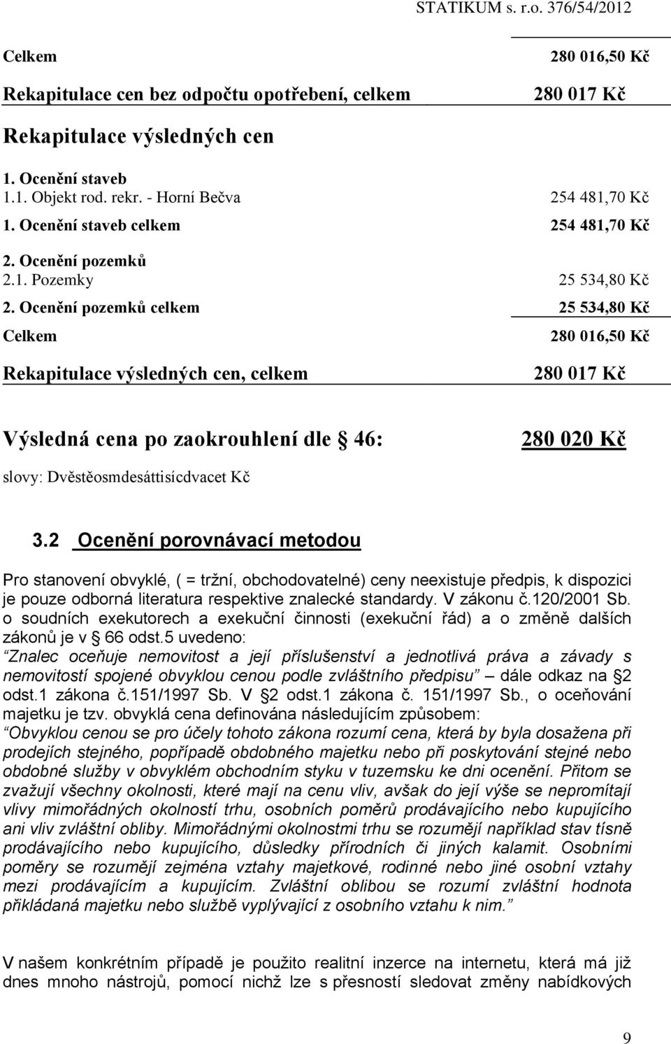 Ocenění pozemků celkem 25 534,80 Kč Celkem 280 016,50 Kč Rekapitulace výsledných cen, celkem 280 017 Kč Výsledná cena po zaokrouhlení dle 46: 280 020 Kč slovy: Dvěstěosmdesáttisícdvacet Kč 3.