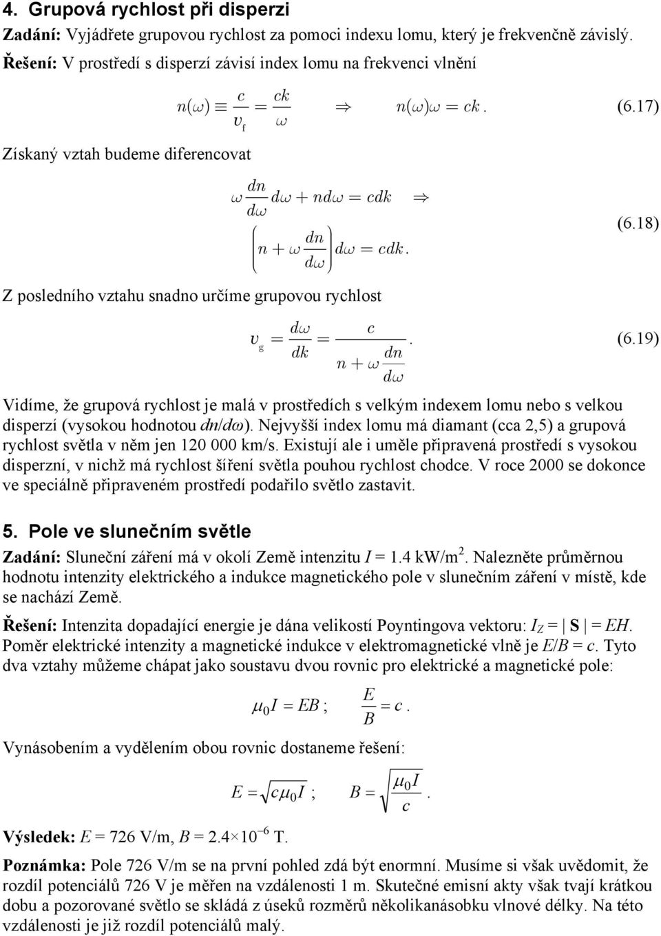 Vidíme že grupová ryhlost je malá v prostředíh s velkým indexem lomu nebo s velkou disperzí (vysokou hodnotou dn/dω) Nejvyšší index lomu má diamant (a 5) a grupová ryhlost světla v něm jen 10 000