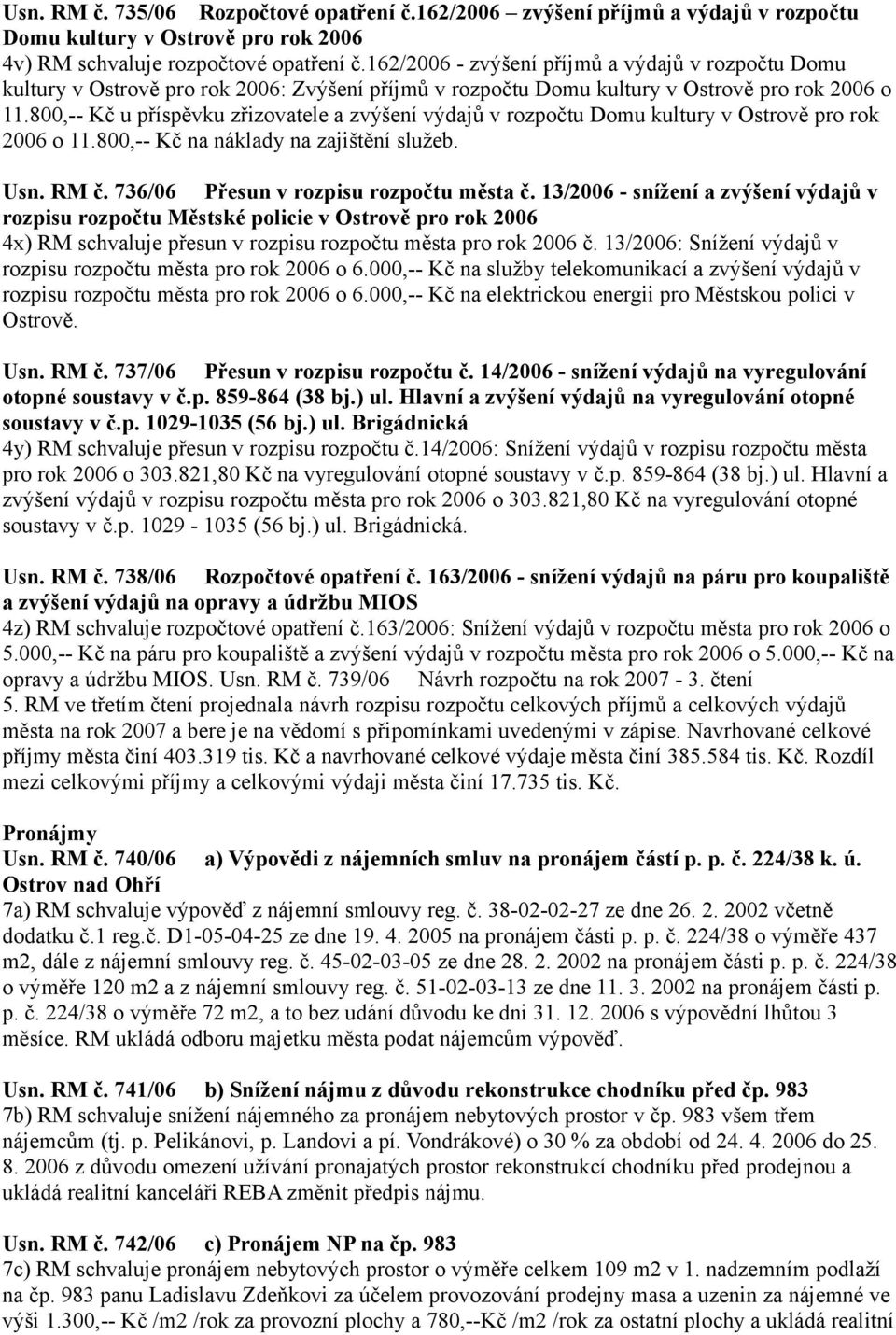 800,-- Kč u příspěvku zřizovatele a zvýšení výdajů v rozpočtu Domu kultury v Ostrově pro rok 2006 o 11.800,-- Kč na náklady na zajištění služeb. Usn. RM č. 736/06 Přesun v rozpisu rozpočtu města č.