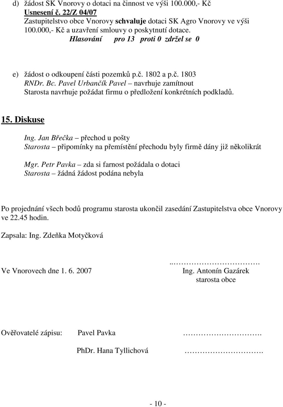 Pavel Urbančík Pavel navrhuje zamítnout Starosta navrhuje požádat firmu o předložení konkrétních podkladů. 15. Diskuse Ing.