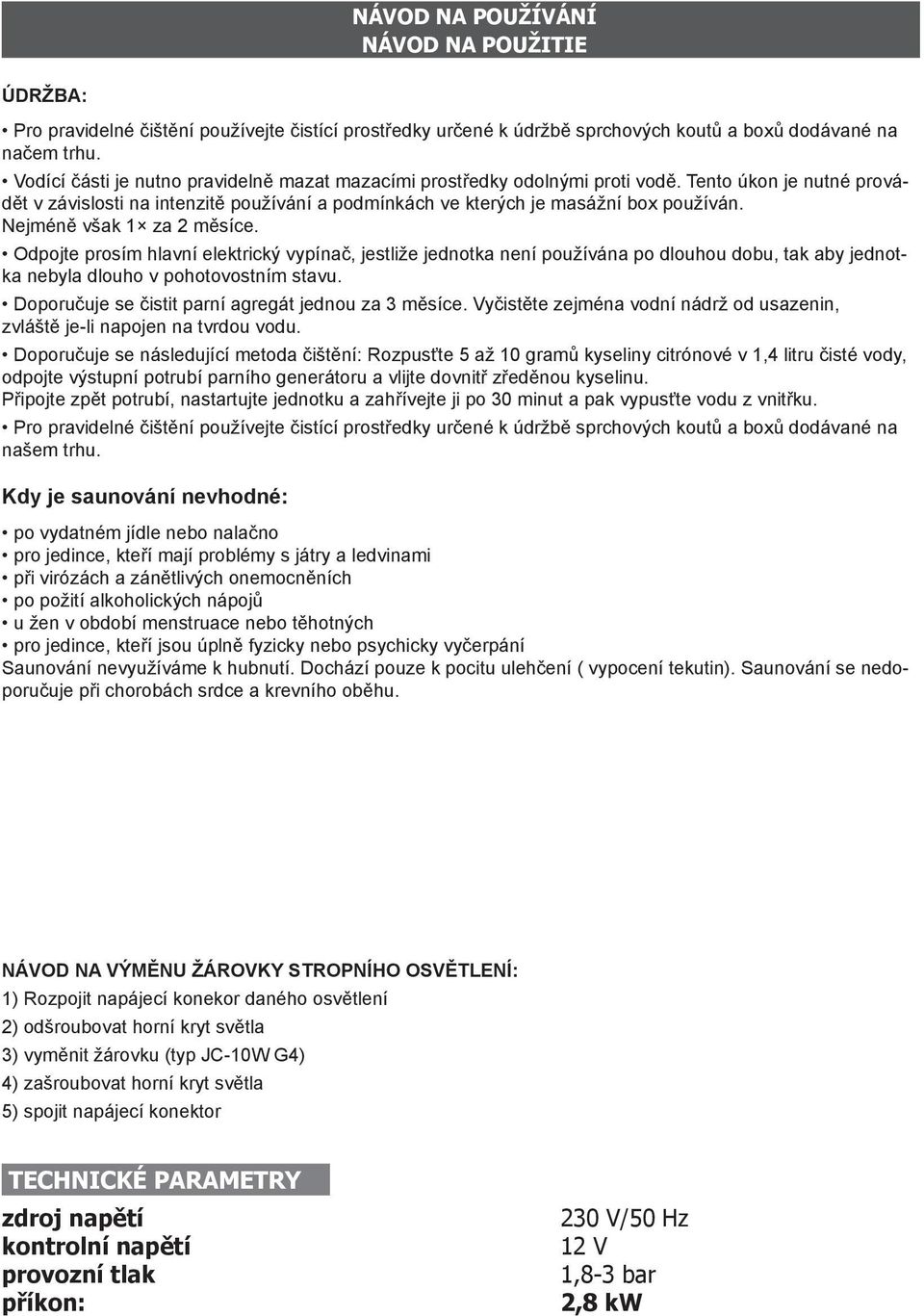 Nejméně však 1 za 2 měsíce. Odpojte prosím hlavní elektrický vypínač, jestliže jednotka není používána po dlouhou dobu, tak aby jednotka nebyla dlouho v pohotovostním stavu.