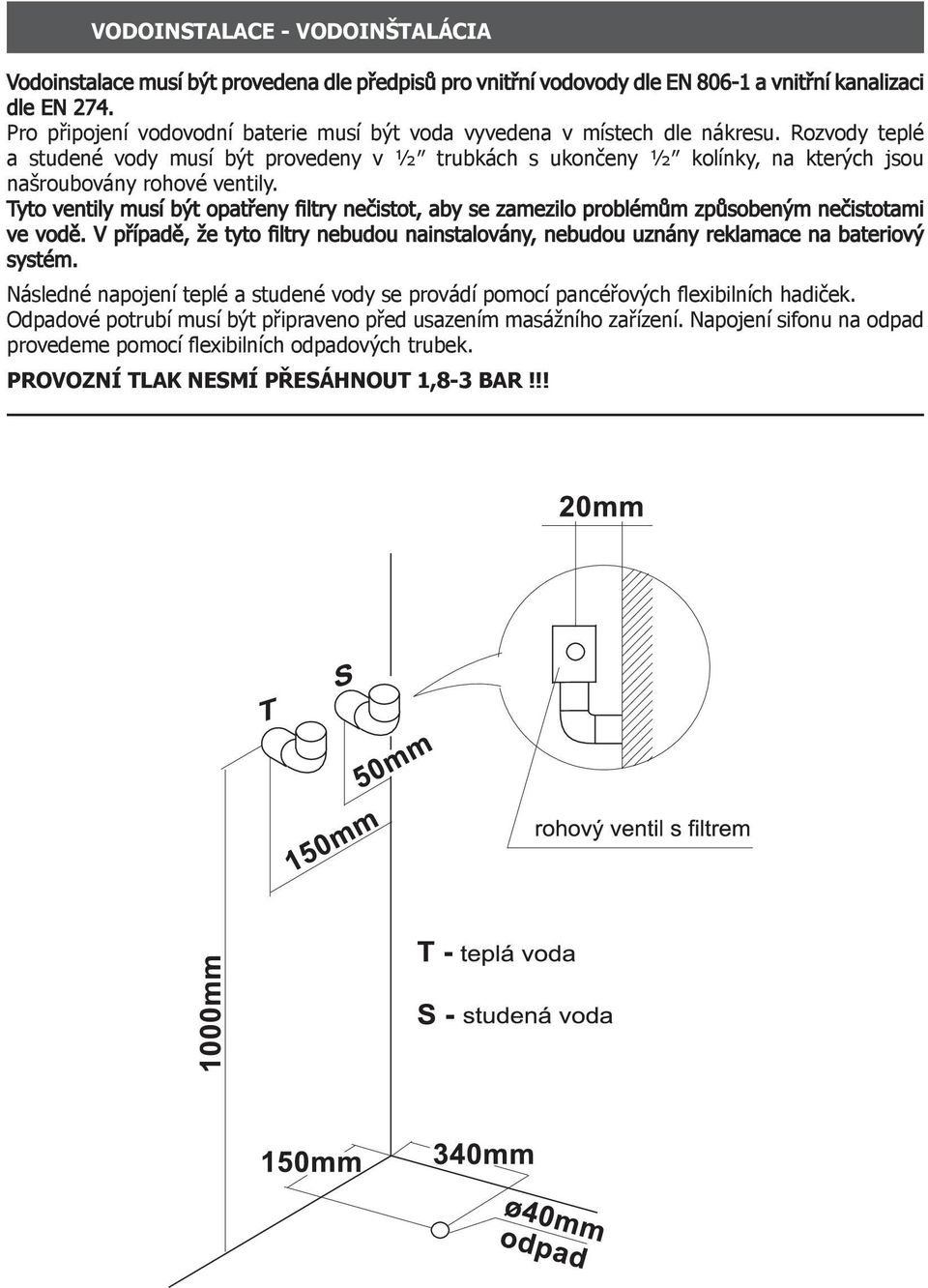 Rozvody teplé a studené vody musí být provedeny v ½ trubkách s ukončeny ½ kolínky, na kterých jsou našroubovány rohové ventily.