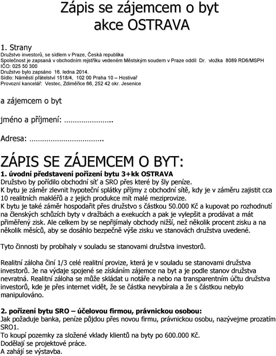 Jesenice a zájemcem o byt jméno a příjmení:.. Adresa:.. ZÁPIS SE ZÁJEMCEM O BYT: 1. úvodní představení pořízení bytu 3+kk OSTRAVA Družstvo by pořídilo obchodní síť a SRO přes které by šly peníze.