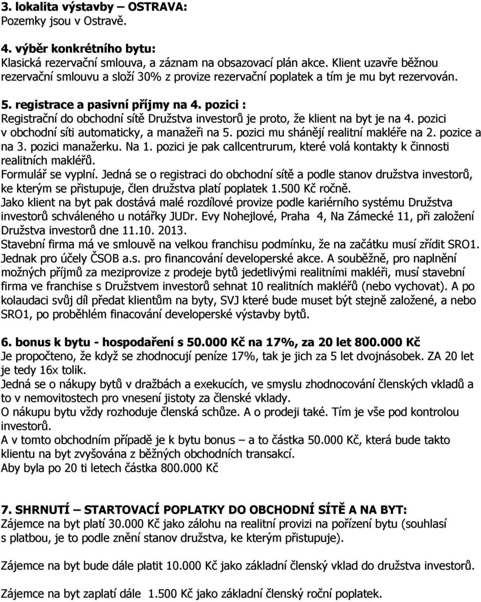 pozici : Registrační do obchodní sítě Družstva investorů je proto, že klient na byt je na 4. pozici v obchodní síti automaticky, a manažeři na 5. pozici mu shánějí realitní makléře na 2.