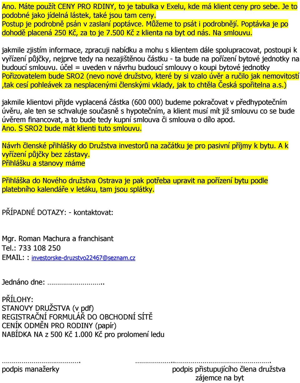 jakmile zjistím informace, zpracuji nabídku a mohu s klientem dále spolupracovat, postoupi k vyřízení půjčky, nejprve tedy na nezajištěnou částku - ta bude na pořízení bytové jednotky na budoucí