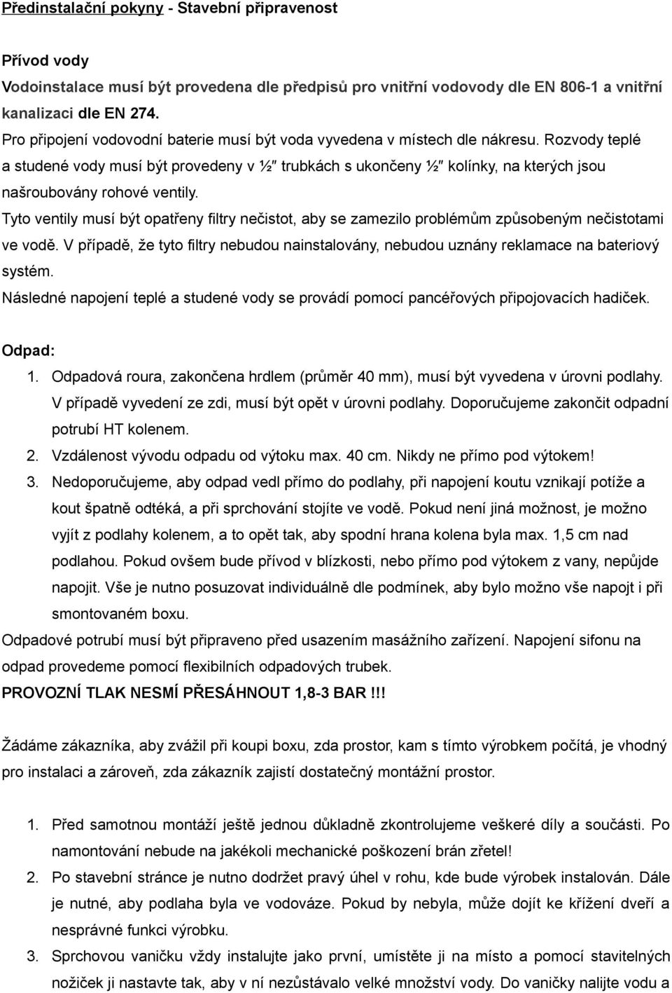 Rozvody teplé a studené vody musí být provedeny v ½ trubkách s ukončeny ½ kolínky, na kterých jsou našroubovány rohové ventily.