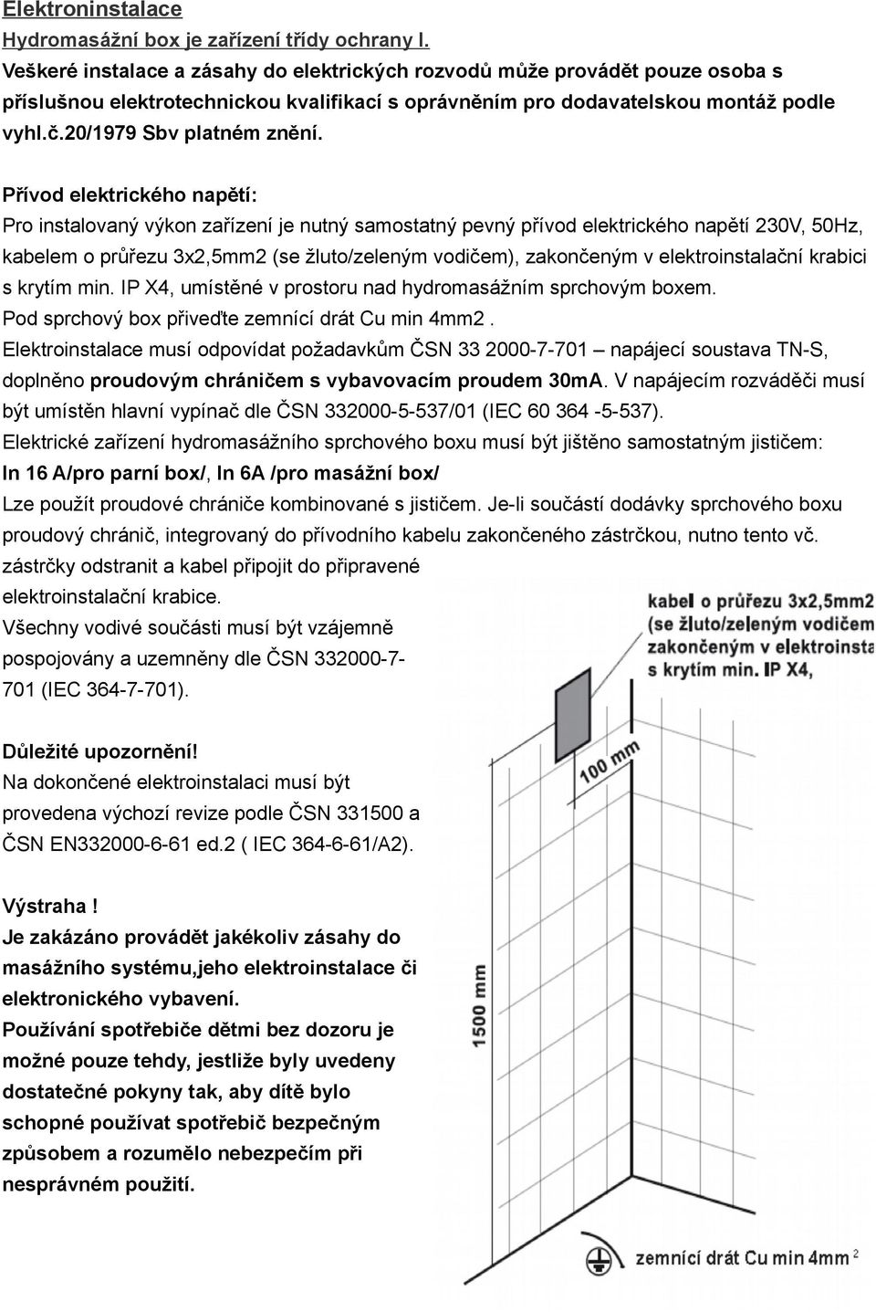 Přívod elektrického napětí: Pro instalovaný výkon zařízení je nutný samostatný pevný přívod elektrického napětí 230V, 50Hz, kabelem o průřezu 3x2,5mm2 (se žluto/zeleným vodičem), zakončeným v