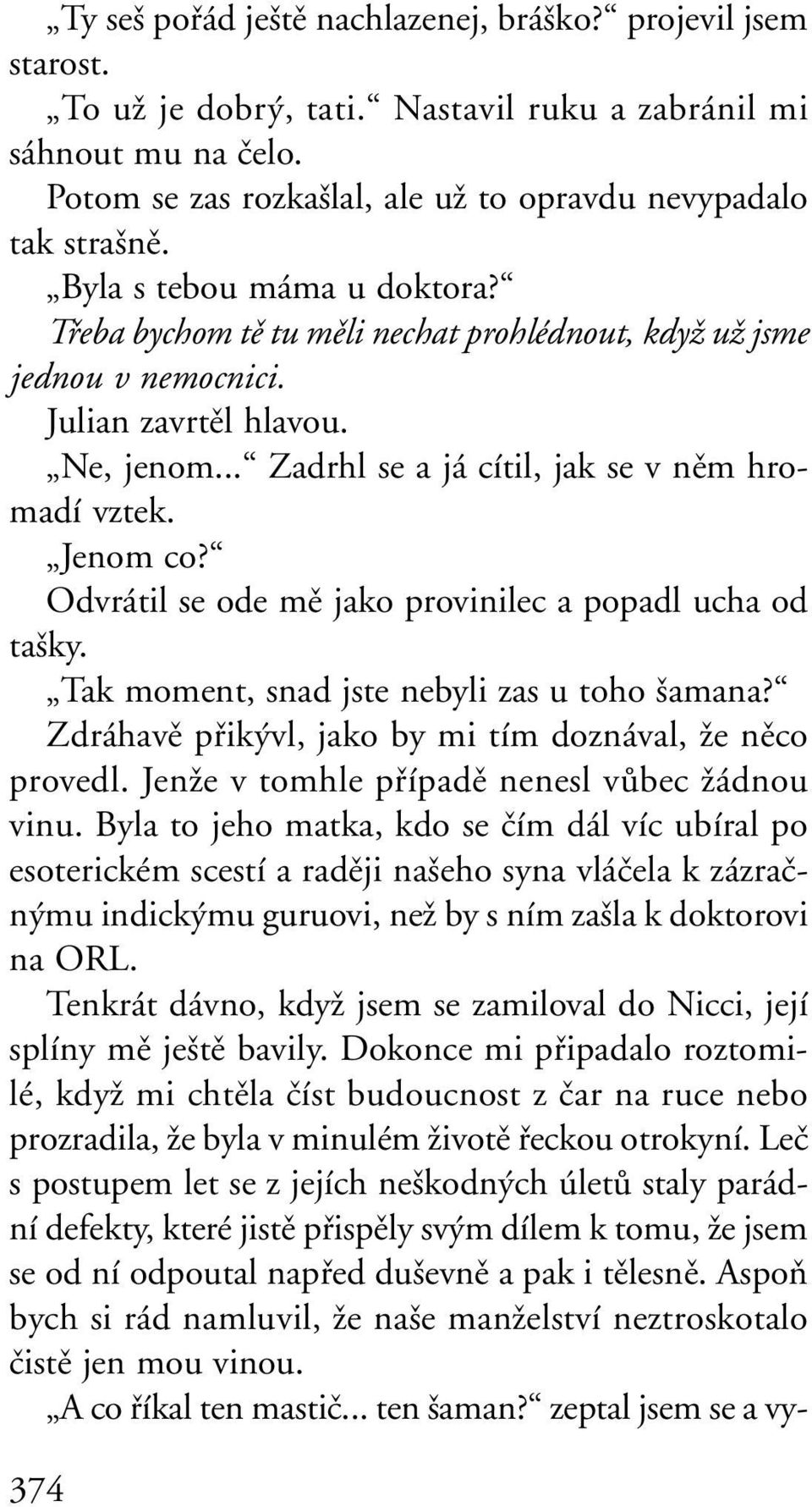 Jenom co? Odvrátil se ode mû jako provinilec a popadl ucha od ta ky. Tak moment, snad jste nebyli zas u toho amana? Zdráhavû pfiik vl, jako by mi tím doznával, Ïe nûco provedl.