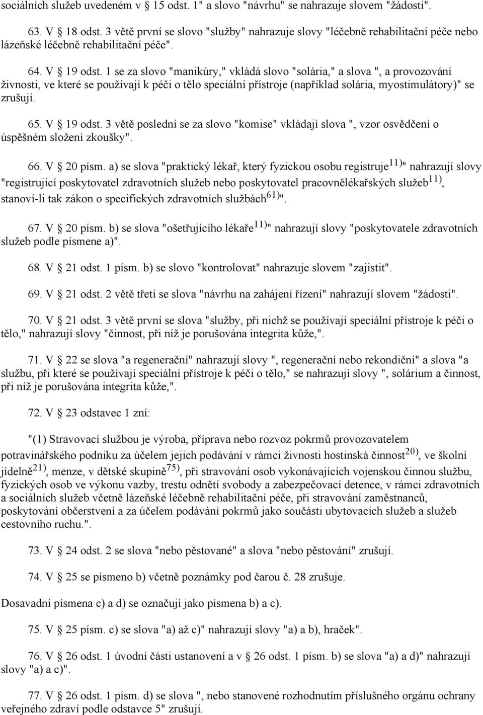 1 se za slovo "manikúry," vkládá slovo "solária," a slova ", a provozování živnosti, ve které se používají k péči o tělo speciální přístroje (například solária, myostimulátory)" se zrušují. 65.