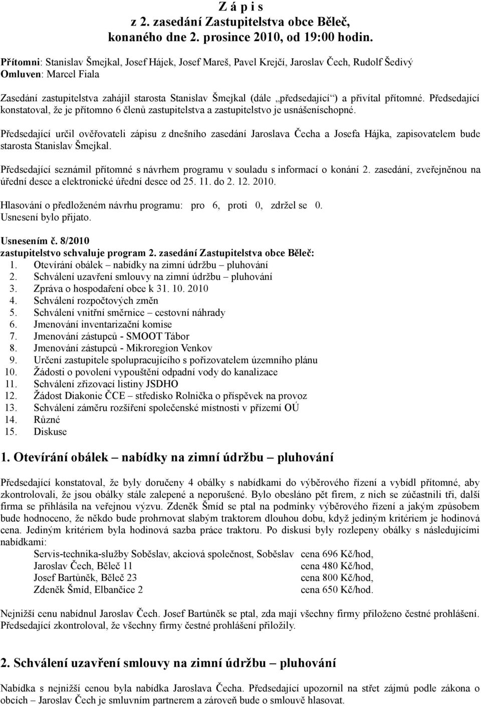 a přivítal přítomné. Předsedající konstatoval, že je přítomno 6 členů zastupitelstva a zastupitelstvo je usnášeníschopné.