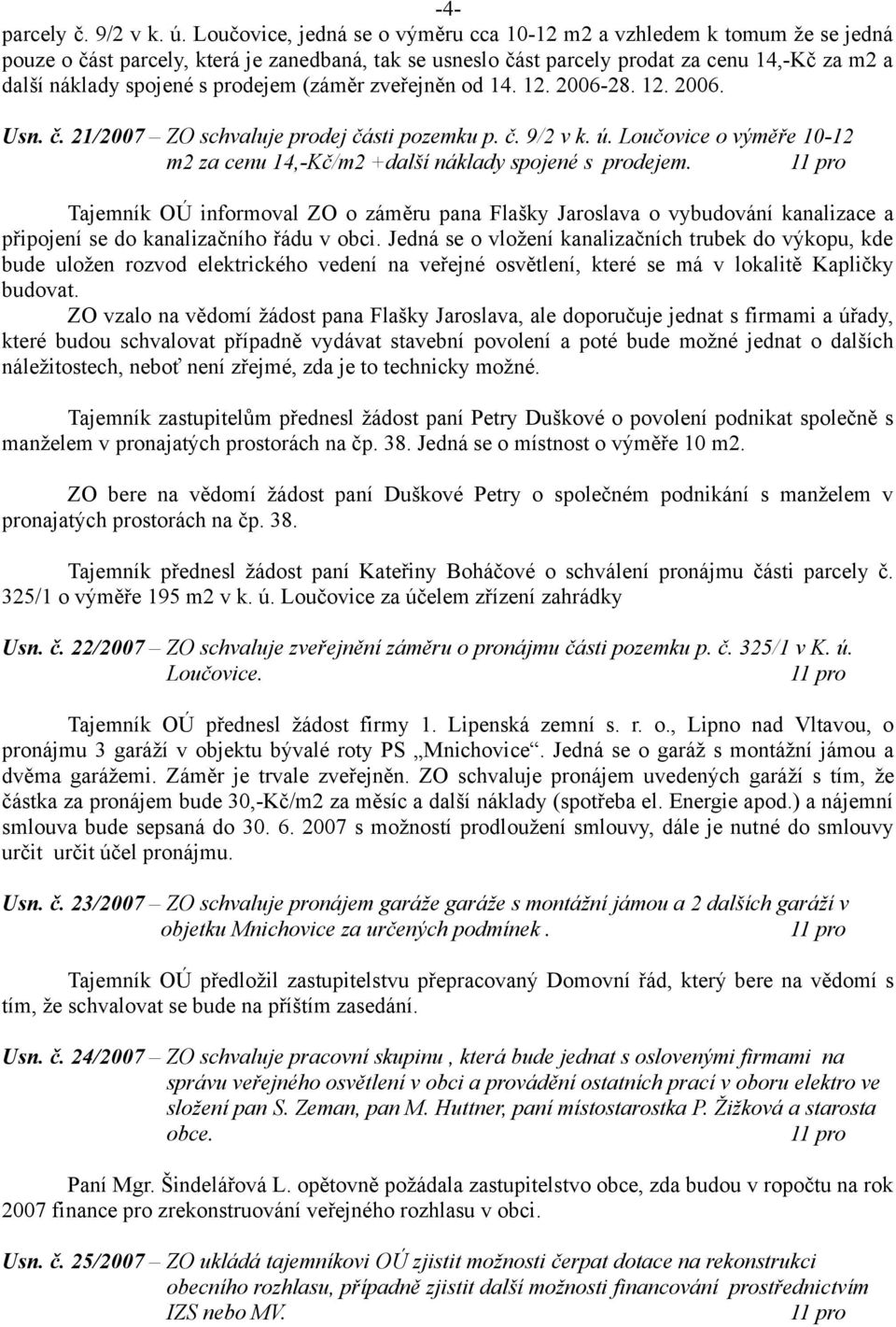 prodejem (záměr zveřejněn od 14. 12. 2006-28. 12. 2006. Usn. č. 21/2007 ZO schvaluje prodej části pozemku p. č. 9/2 v k. ú.