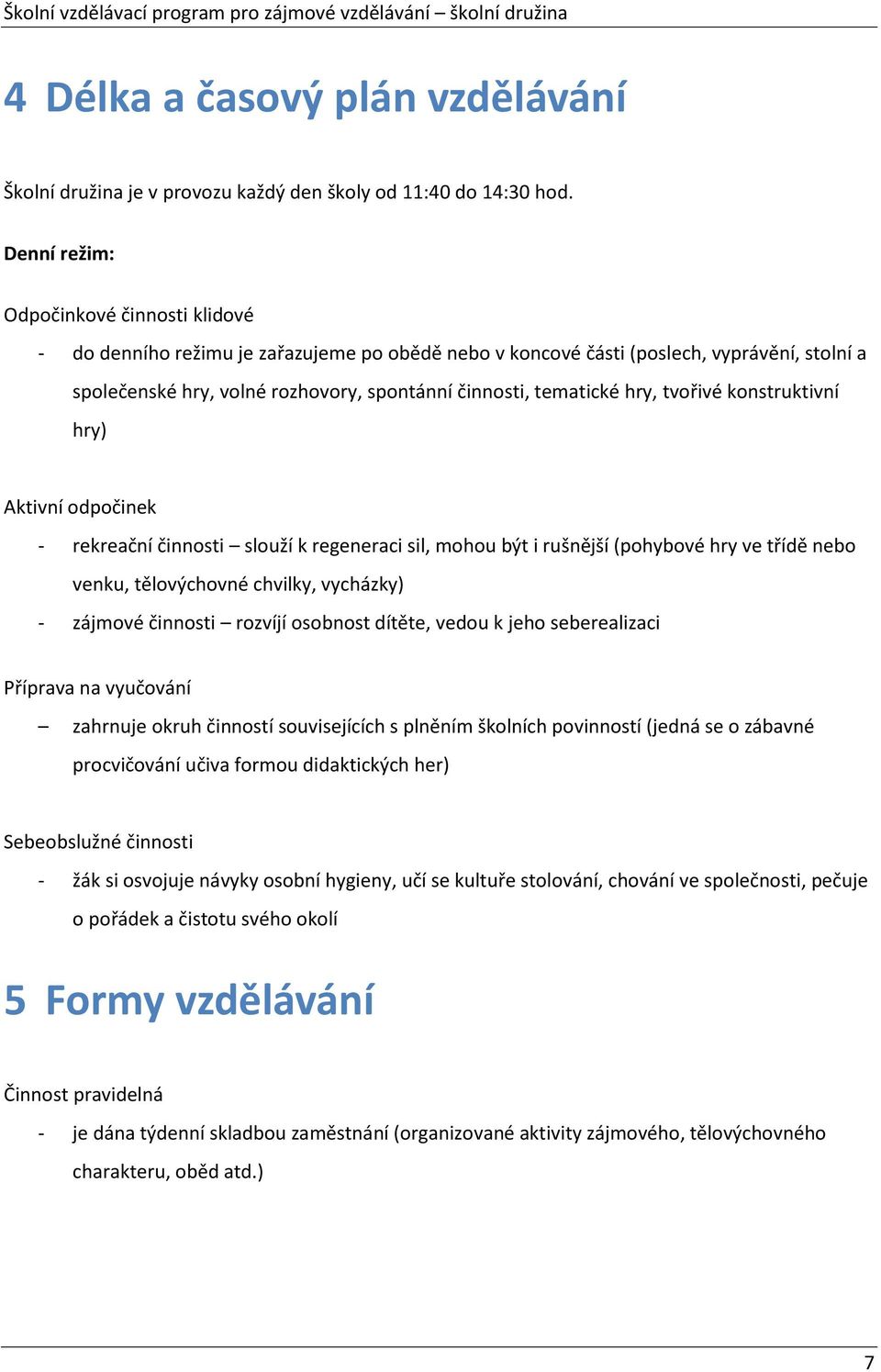 hry, tvořivé konstruktivní hry) Aktivní odpočinek - rekreační činnosti slouží k regeneraci sil, mohou být i rušnější (pohybové hry ve třídě nebo venku, tělovýchovné chvilky, vycházky) - zájmové