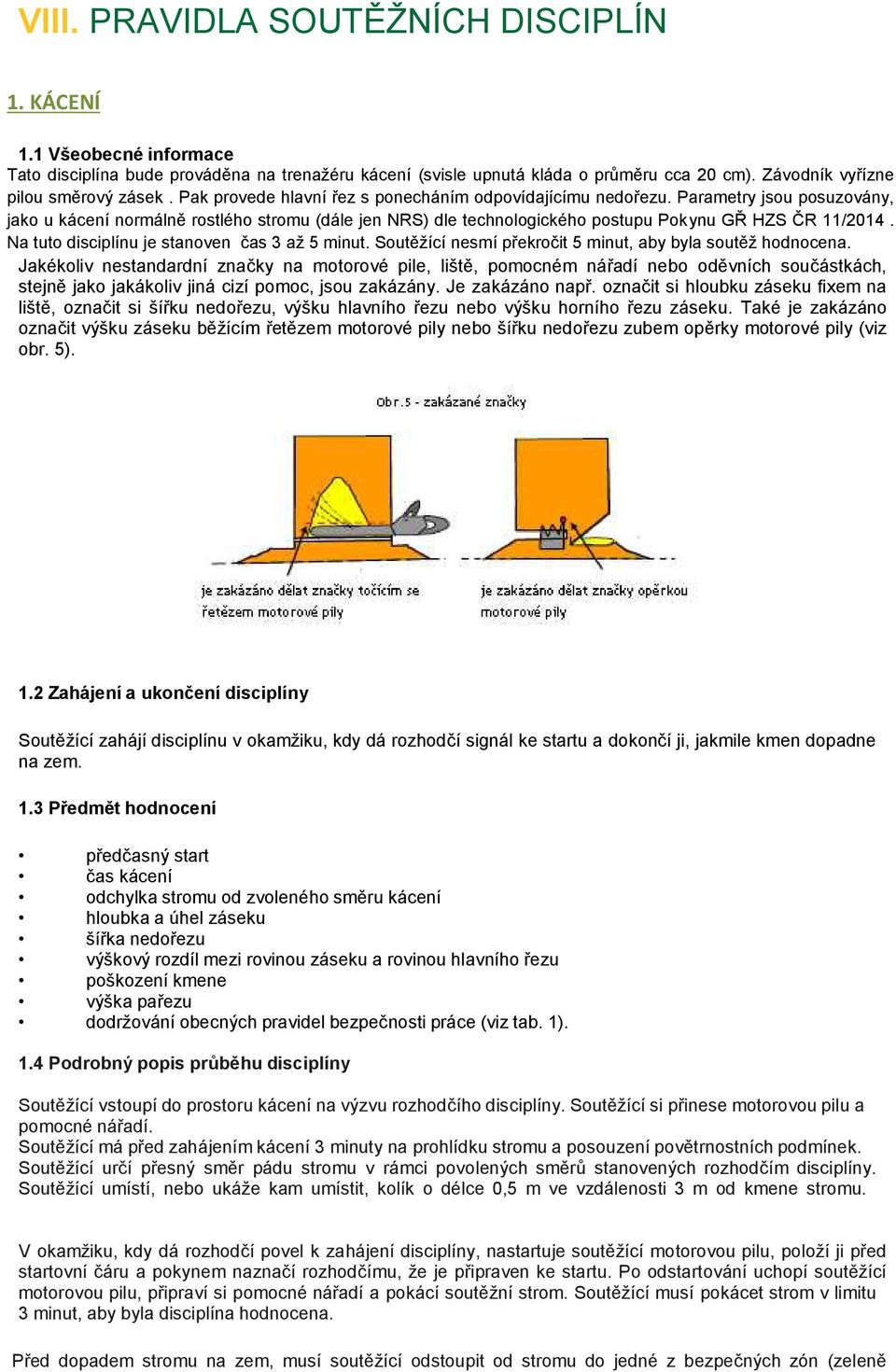 Parametry jsou posuzovány, jako u kácení normálně rostlého stromu (dále jen NRS) dle technologického postupu Pokynu GŘ HZS ČR 11/2014. Na tuto disciplínu je stanoven čas 3 až 5 minut.