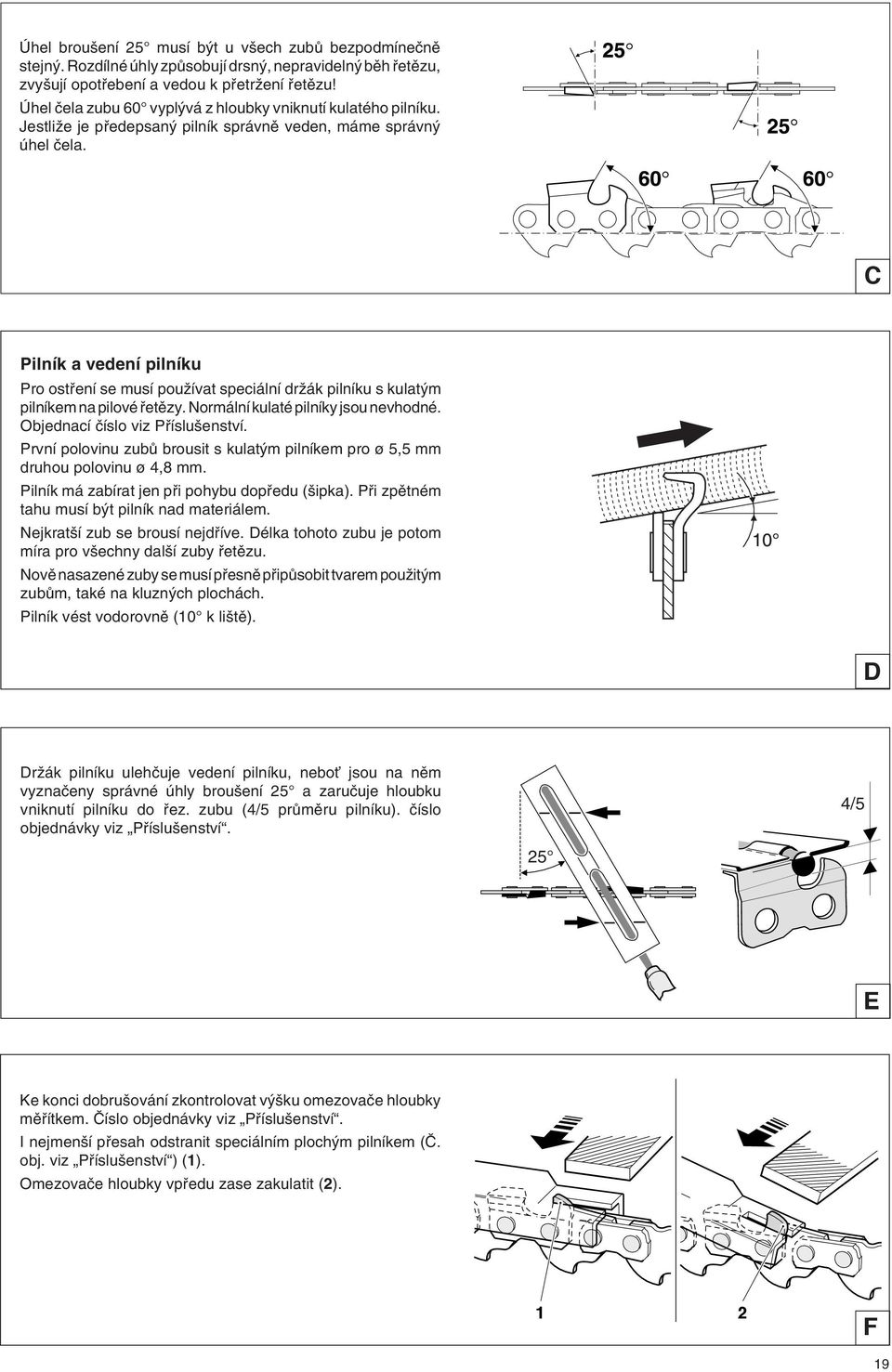C Pilník a vedení pilníku Pro ostfiení se musí pouïívat speciální drïák pilníku s kulat m pilníkem na pilové fietûzy. Normální kulaté pilníky jsou nevhodné. Objednací ãíslo viz Pfiíslu enství.