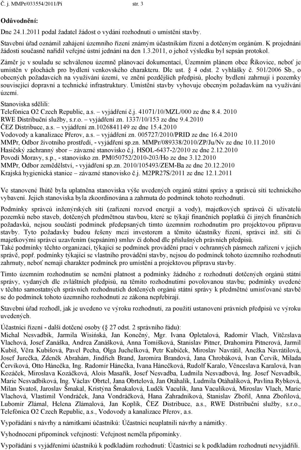 2011, o jehož výsledku byl sepsán protokol. Záměr je v souladu se schválenou územně plánovací dokumentací, Územním plánem obce Říkovice, neboť je umístěn v plochách pro bydlení venkovského charakteru.