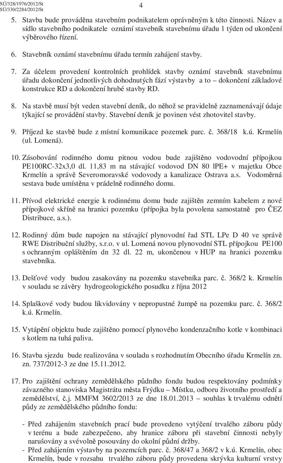 Za účelem provedení kontrolních prohlídek stavby oznámí stavebník stavebnímu úřadu dokončení jednotlivých dohodnutých fází výstavby a to dokončení základové konstrukce RD a dokončení hrubé stavby RD.