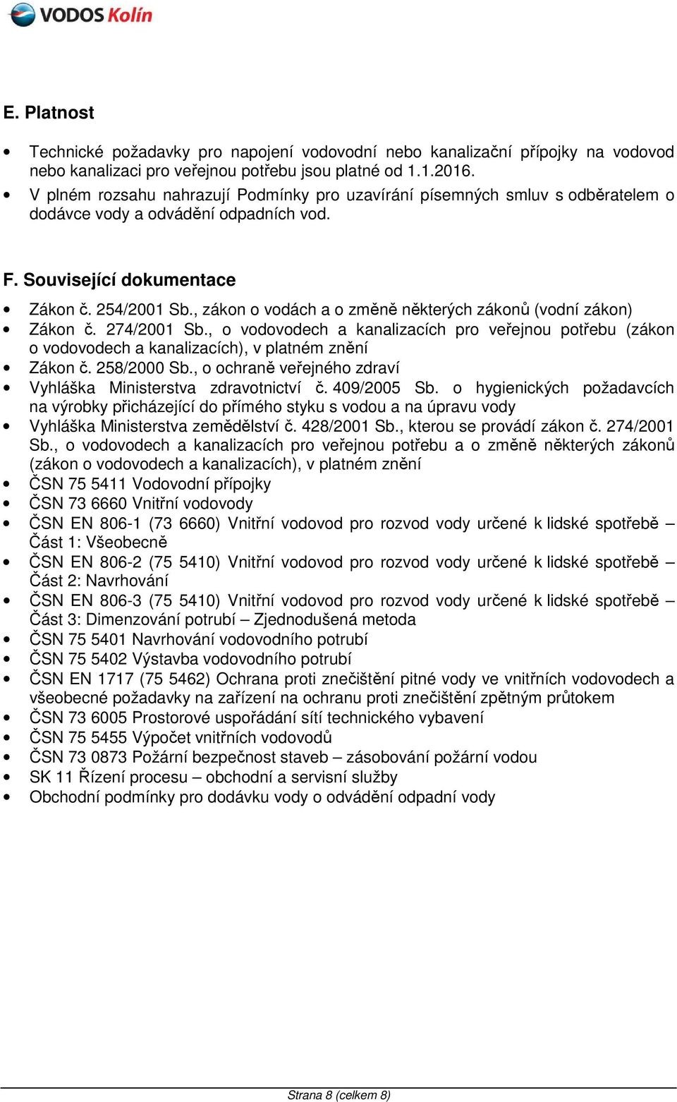 , zákon o vodách a o změně některých zákonů (vodní zákon) Zákon č. 274/2001 Sb., o vodovodech a kanalizacích pro veřejnou potřebu (zákon o vodovodech a kanalizacích), v platném znění Zákon č.