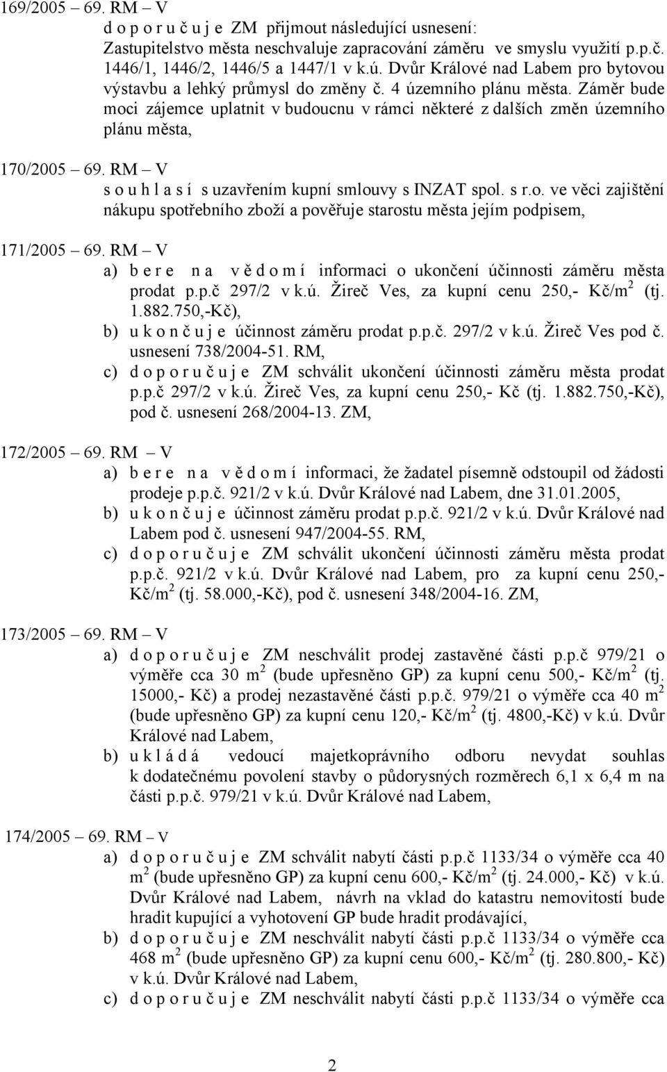 Záměr bude moci zájemce uplatnit v budoucnu v rámci některé z dalších změn územního plánu města, 170/2005 69. RM V souhlasí s uzavřením kupní smlouvy s INZAT spol. s r.o. ve věci zajištění nákupu spotřebního zboží a pověřuje starostu města jejím podpisem, 171/2005 69.