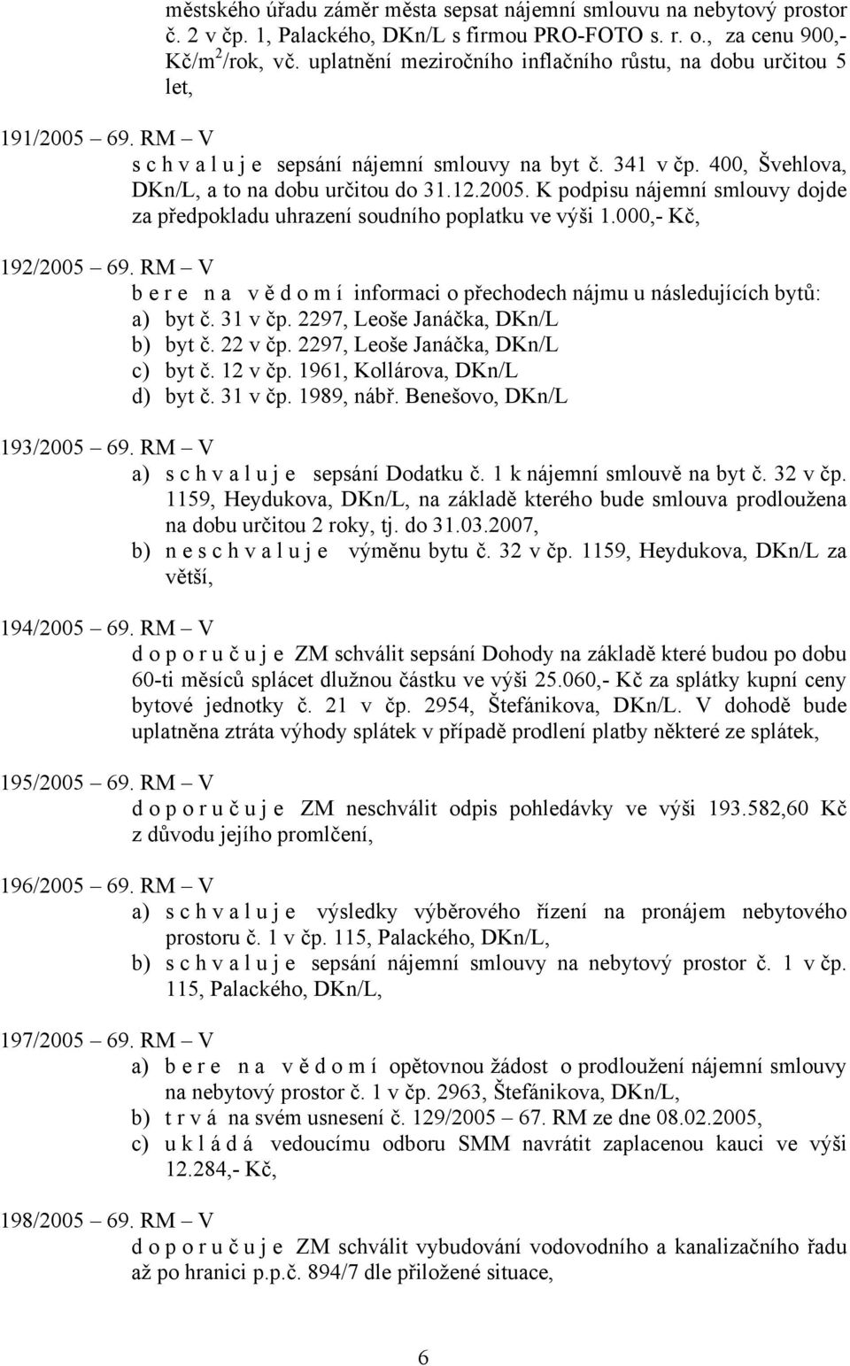 000,- Kč, 192/2005 69. RM V bere na vě d o m í informaci o přechodech nájmu u následujících bytů: a) byt č. 31 v čp. 2297, Leoše Janáčka, DKn/L b) byt č. 22 v čp. 2297, Leoše Janáčka, DKn/L c) byt č.