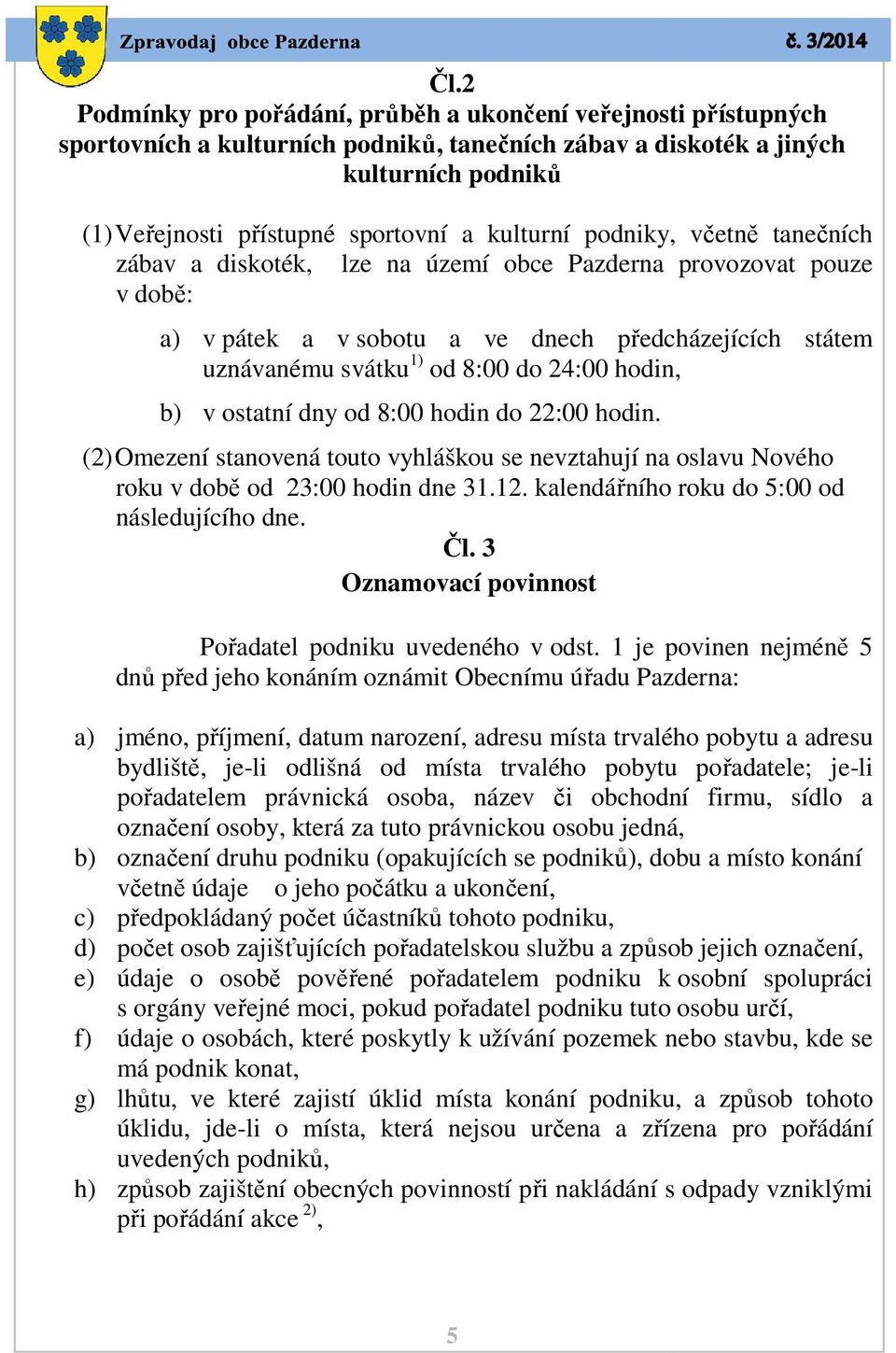 hodin, b) v ostatní dny od 8:00 hodin do 22:00 hodin. (2) Omezení stanovená touto vyhláškou se nevztahují na oslavu Nového roku v době od 23:00 hodin dne 31.12.