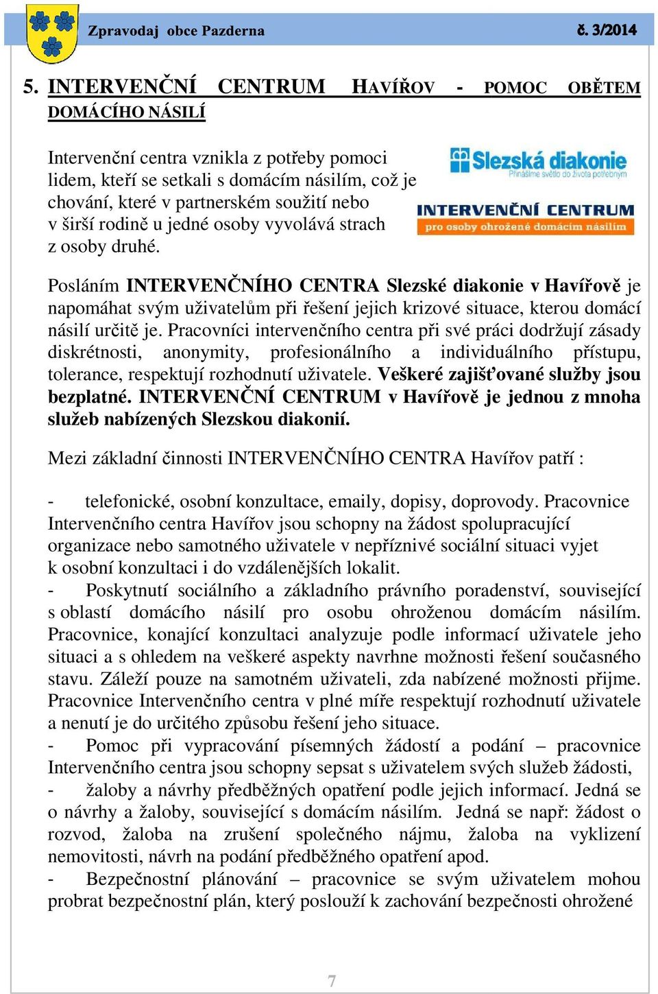 Posláním INTERVENČNÍHO NÍHO CENTRA Slezské diakonie v Havířově je napomáhat svým uživatelům při řešení jejich krizové situace, kterou domácí násilí určitě je.