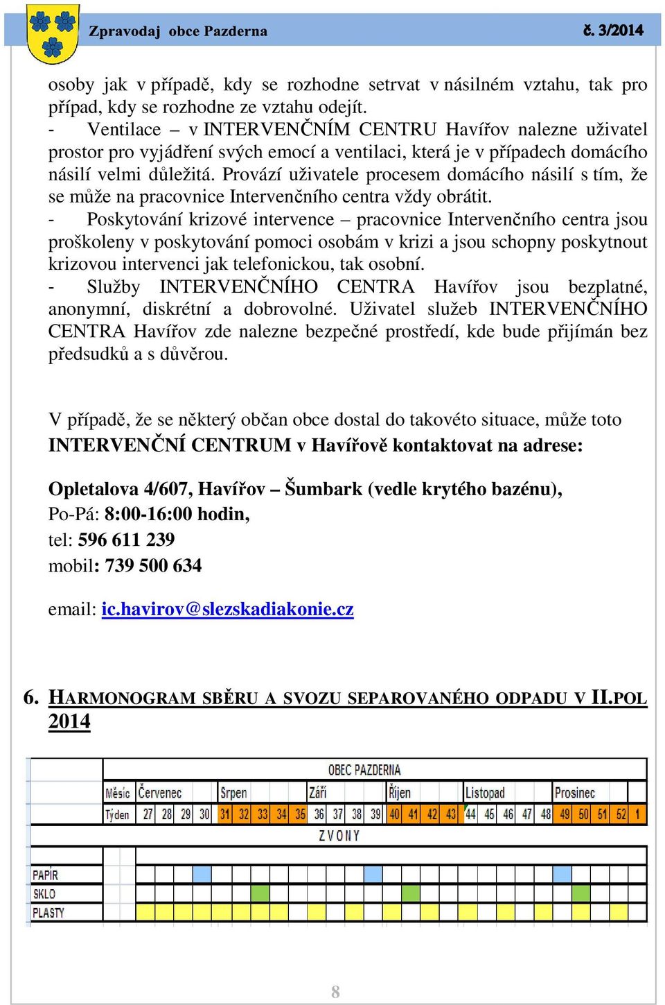 Provází uživatele procesem domácího násilí s tím, že se může na pracovnice Intervenčního centra vždy obrátit.