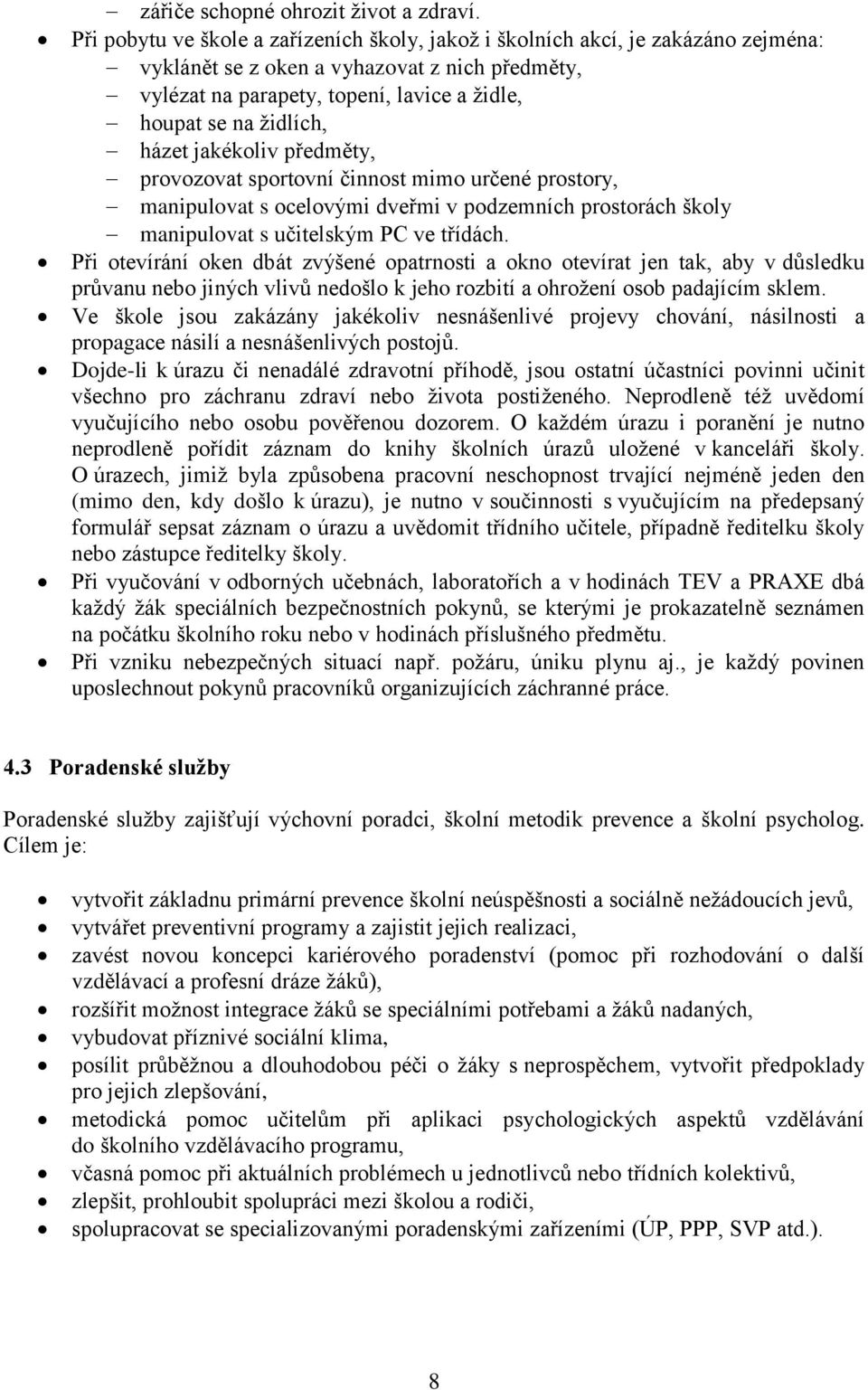 házet jakékoliv předměty, provozovat sportovní činnost mimo určené prostory, manipulovat s ocelovými dveřmi v podzemních prostorách školy manipulovat s učitelským PC ve třídách.