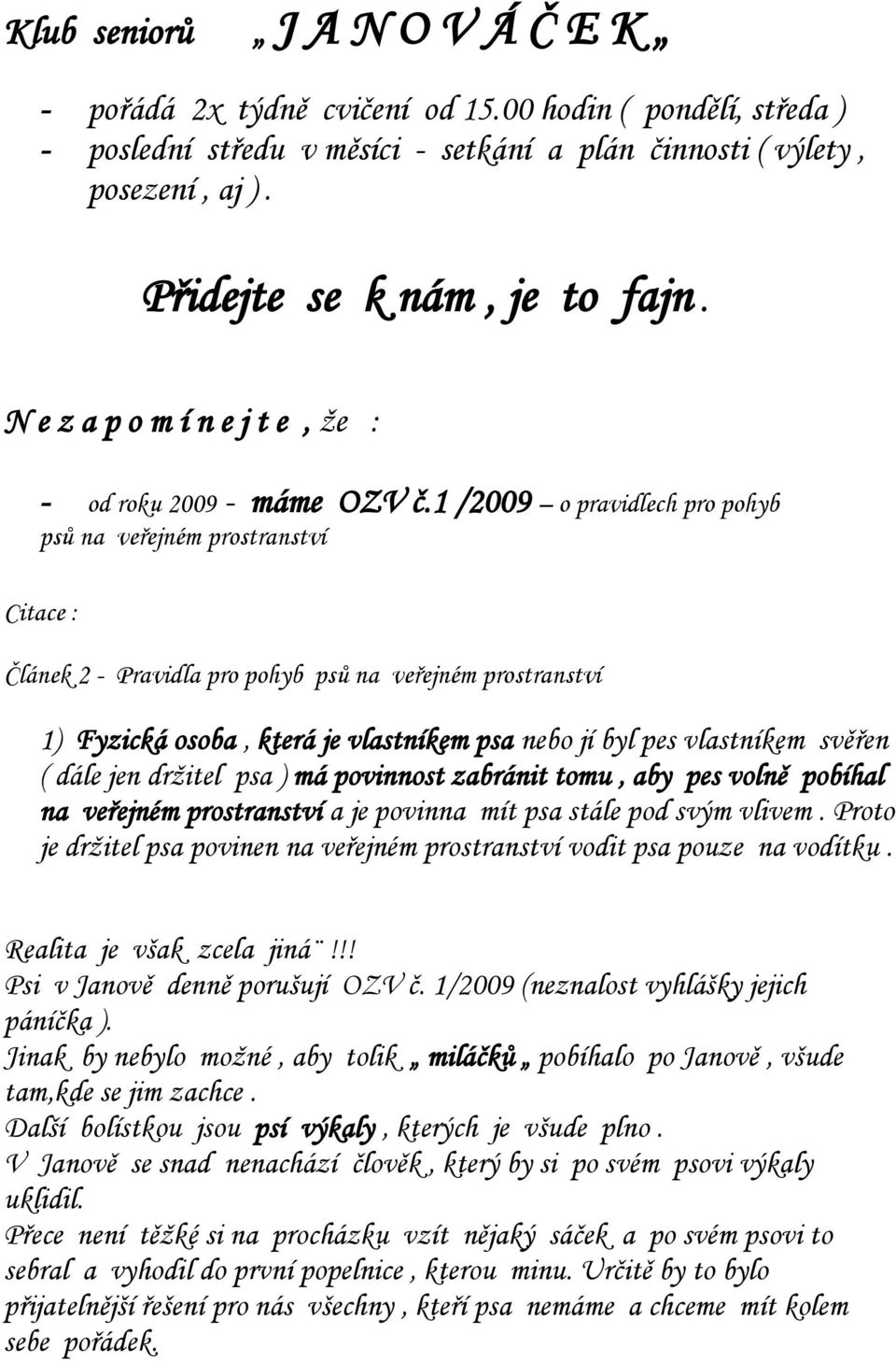 1 /2009 o pravidlech pro pohyb psů na veřejném prostranství Citace : Článek 2 - Pravidla pro pohyb psů na veřejném prostranství 1) Fyzická osoba, která je vlastníkem psa nebo jí byl pes vlastníkem