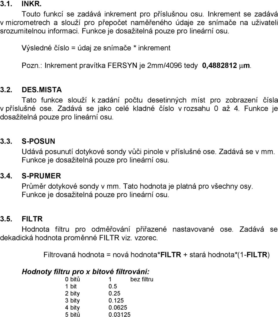 MISTA Tato funkce slouží k zadání počtu desetinných míst pro zobrazení čísla v příslušné ose. Zadává se jako celé kladné číslo v rozsahu 0 až 4. Funkce je dosažitelná pouze pro lineární osu. 3.