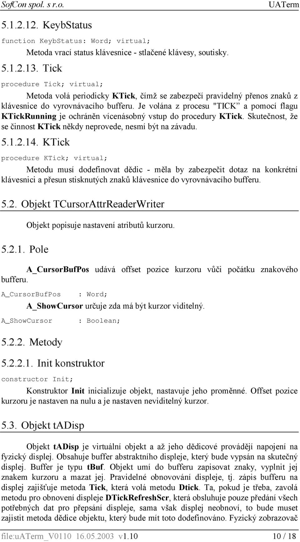 Je volána z procesu "TICK a pomocí flagu KTickRunning je ochráněn vícenásobný vstup do procedury KTick. Skutečnost, že se činnost KTick někdy neprovede, nesmí být na závadu. 5.1.2.14.