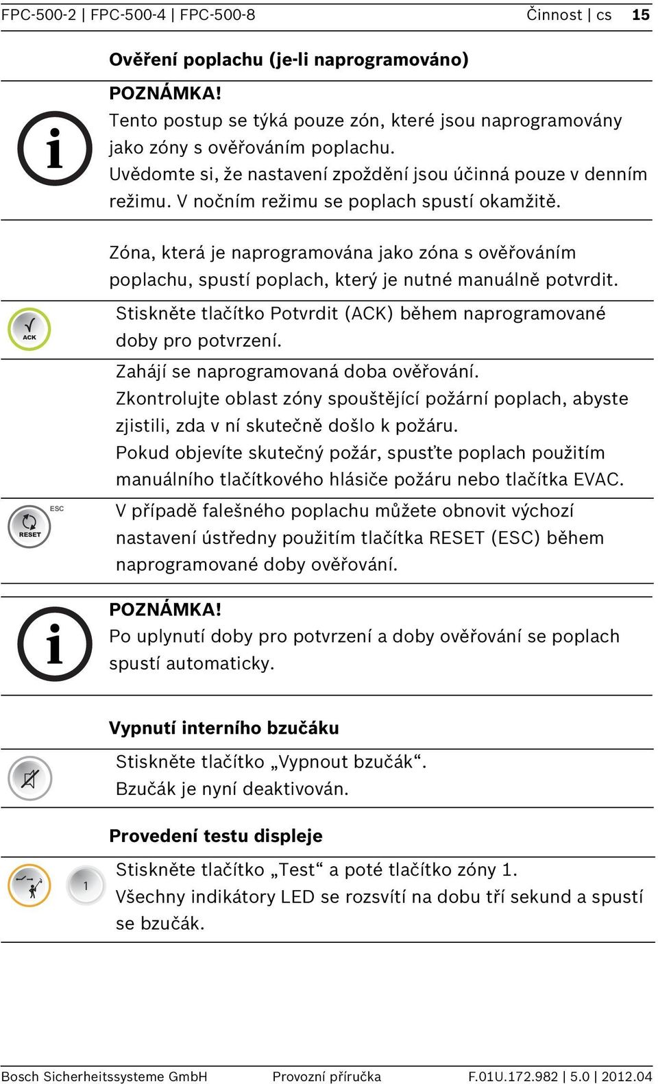 Zóna, která je naprogramována jako zóna s ověřováním poplachu, spustí poplach, který je nutné manuálně potvrdt. RESET ESC Stskněte tlačítko Potvrdt () během naprogramované doby pro potvrzení.