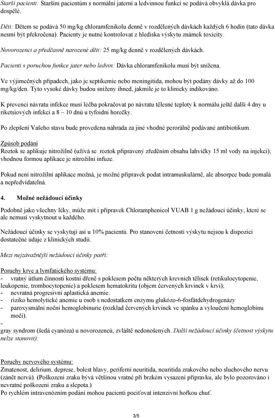 Novorozenci a předčasně narozené děti: 25 mg/kg denně v rozdělených dávkách. Pacienti s poruchou funkce jater nebo ledvin: Dávka chloramfenikolu musí být snížena.