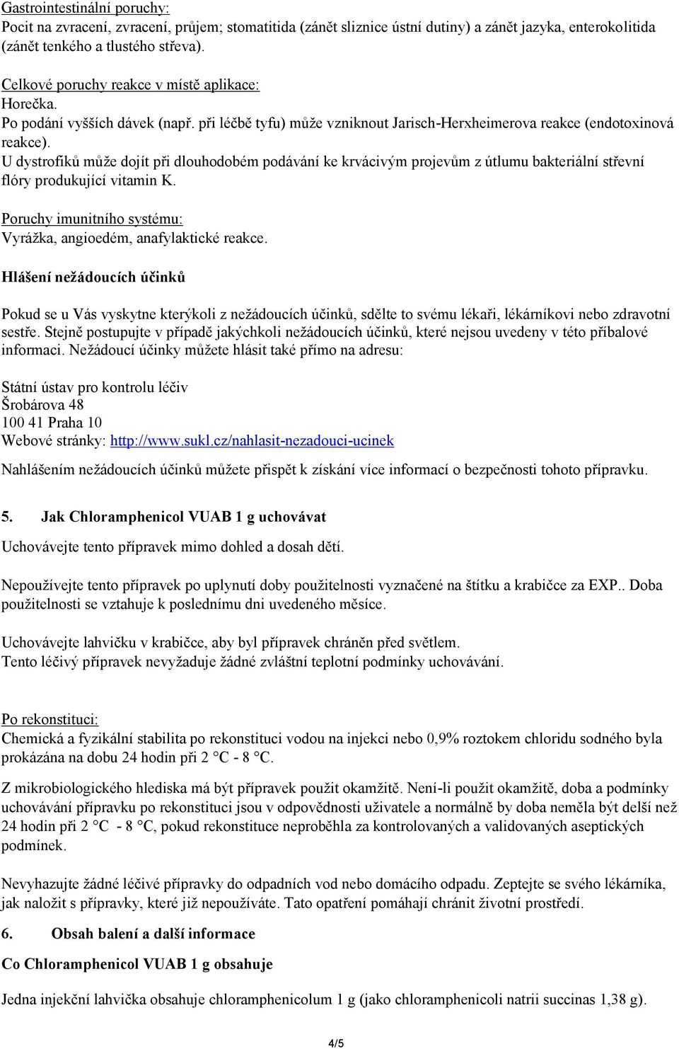 U dystrofiků může dojít při dlouhodobém podávání ke krvácivým projevům z útlumu bakteriální střevní flóry produkující vitamin K. Poruchy imunitního systému: Vyrážka, angioedém, anafylaktické reakce.