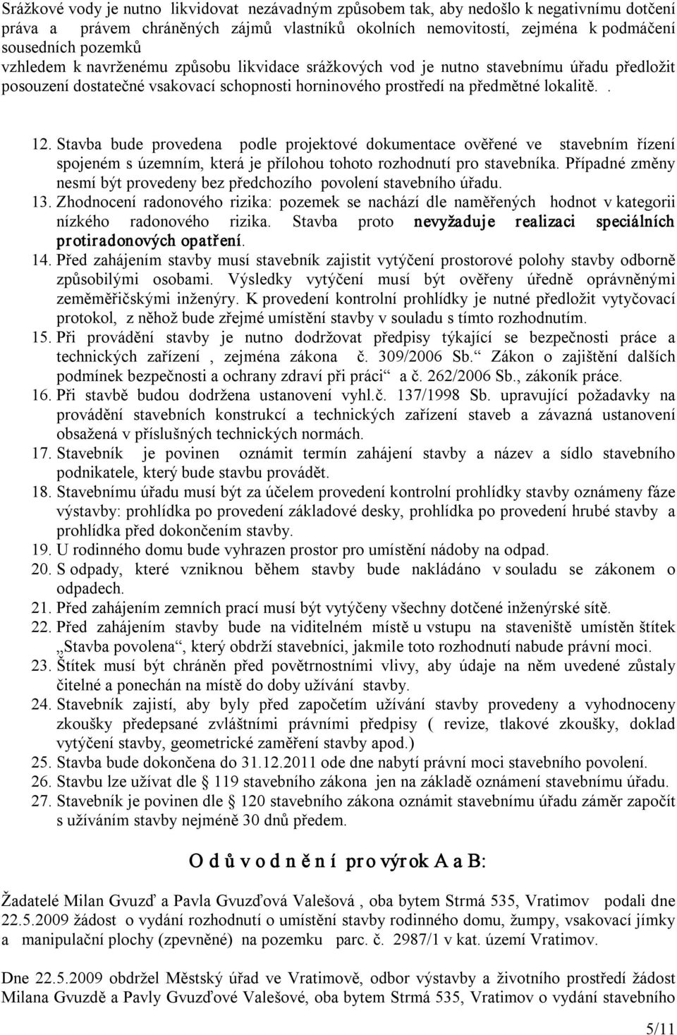 Stavba bude provedena podle projektové dokumentace ověřené ve stavebním řízení spojeném s územním, která je přílohou tohoto rozhodnutí pro stavebníka.