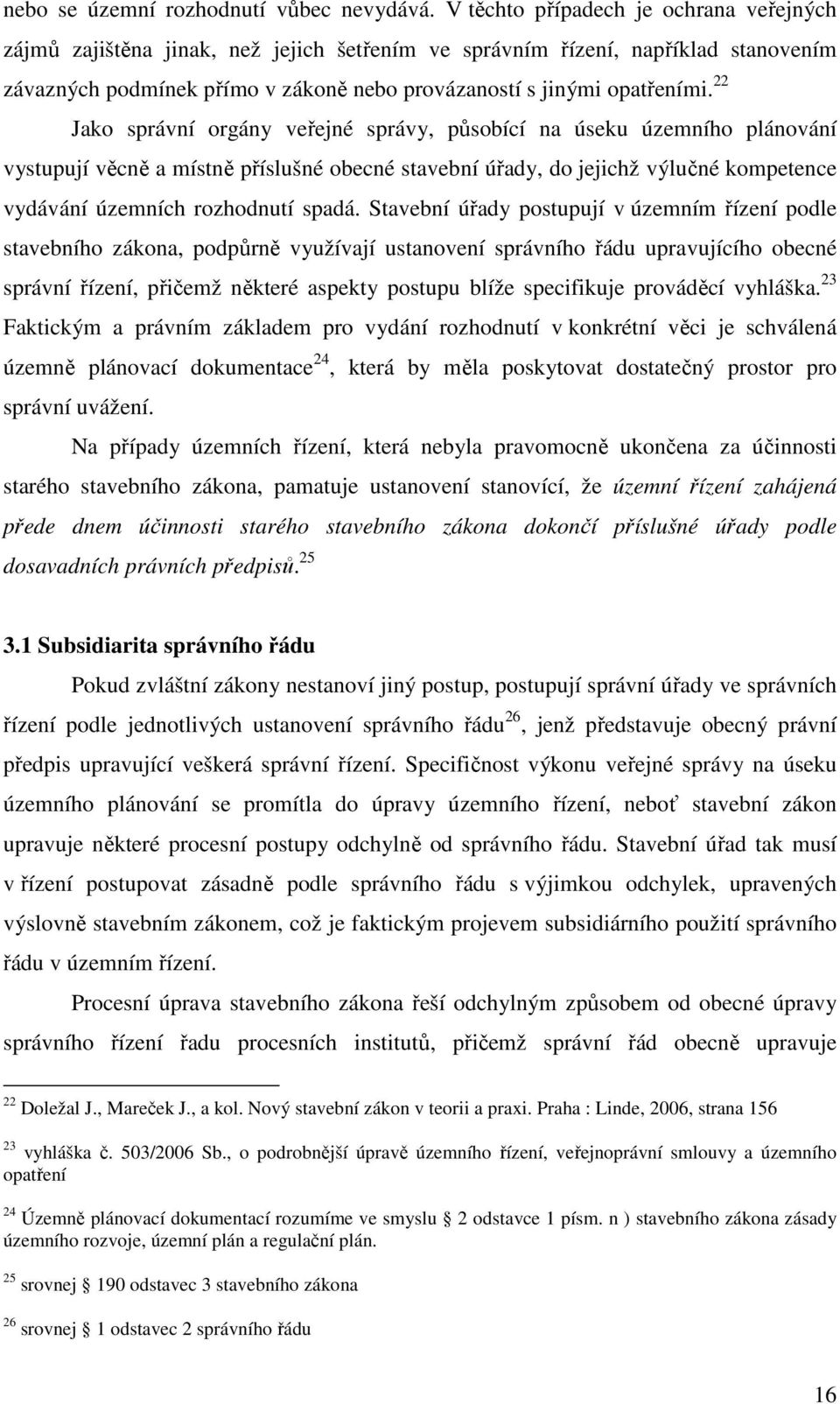 22 Jako správní orgány veřejné správy, působící na úseku územního plánování vystupují věcně a místně příslušné obecné stavební úřady, do jejichž výlučné kompetence vydávání územních rozhodnutí spadá.