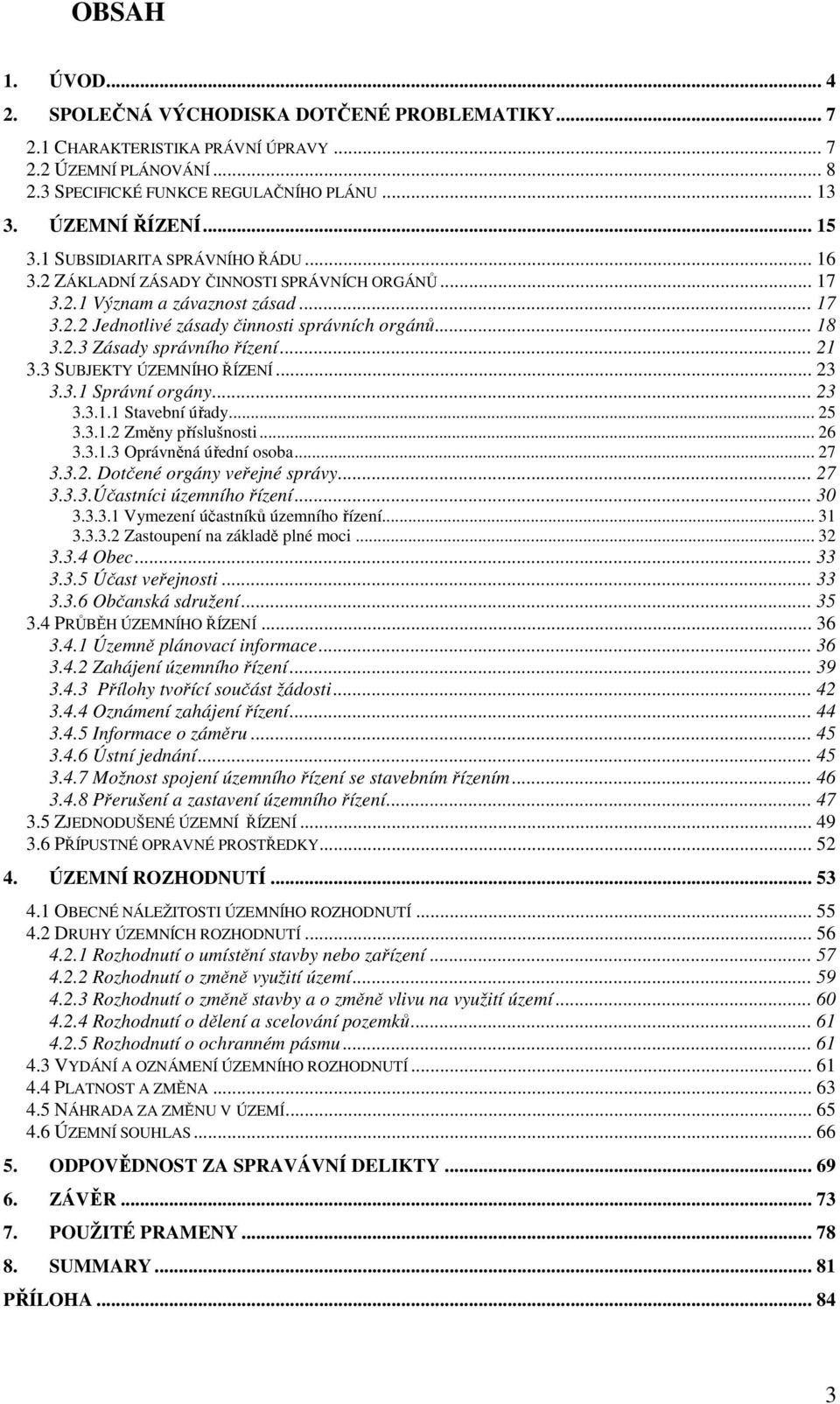 .. 21 3.3 SUBJEKTY ÚZEMNÍHO ŘÍZENÍ... 23 3.3.1 Správní orgány... 23 3.3.1.1 Stavební úřady... 25 3.3.1.2 Změny příslušnosti... 26 3.3.1.3 Oprávněná úřední osoba... 27 3.3.2. Dotčené orgány veřejné správy.