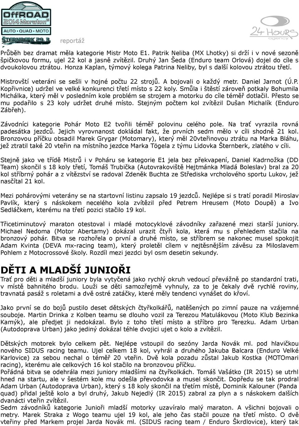 Mistrovští veteráni se sešli v hojné počtu 22 strojů. A bojovali o každý metr. Daniel Jarnot (Ú.P. Kopřivnice) udržel ve velké konkurenci třetí místo s 22 koly.