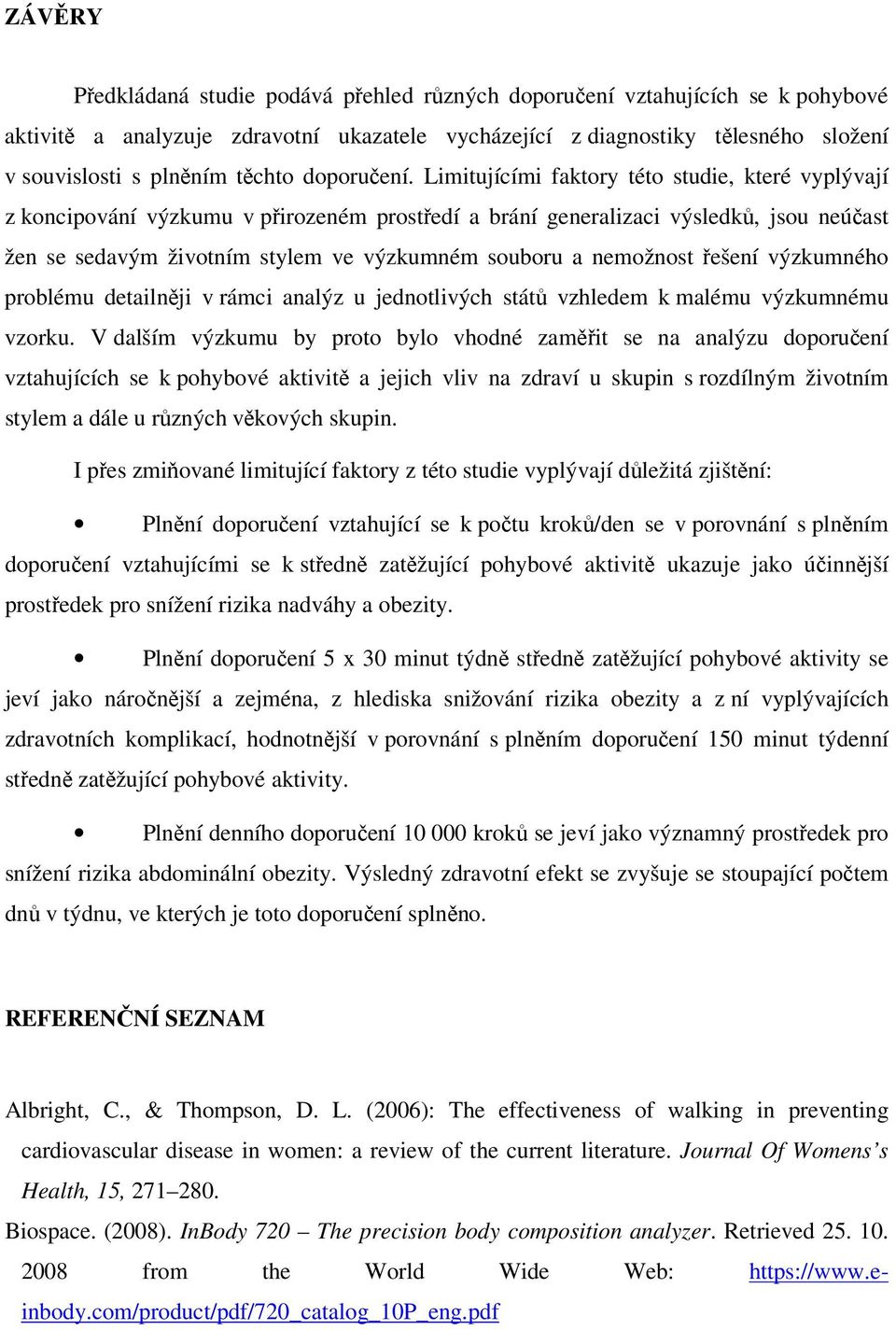 Limitujícími faktory této studie, které vyplývají z koncipování výzkumu v přirozeném prostředí a brání generalizaci výsledků, jsou neúčast žen se sedavým životním stylem ve výzkumném souboru a
