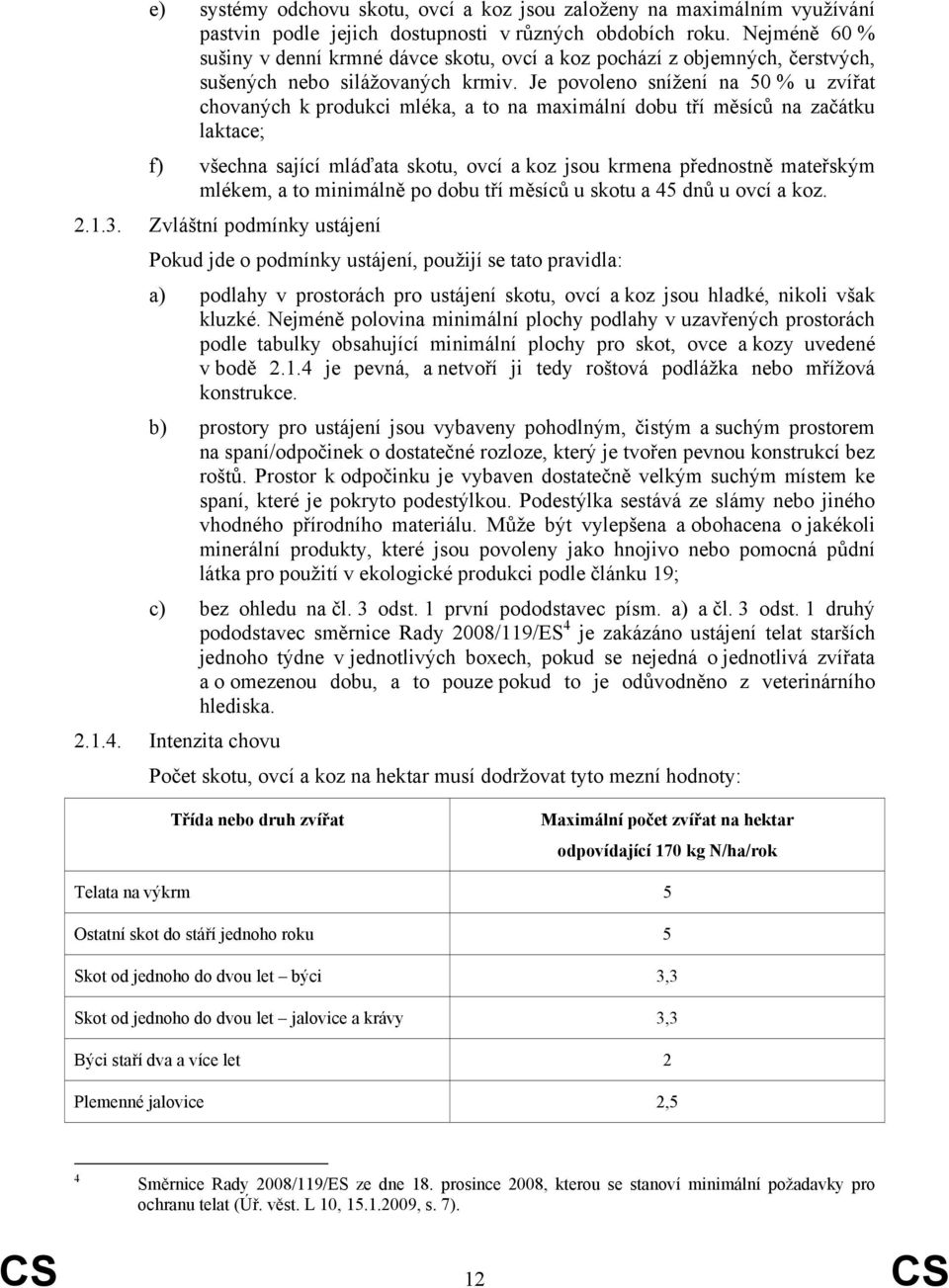 Je povoleno snížení na 50 % u zvířat chovaných k produkci mléka, a to na maximální dobu tří měsíců na začátku laktace; f) všechna sající mláďata skotu, ovcí a koz jsou krmena přednostně mateřským