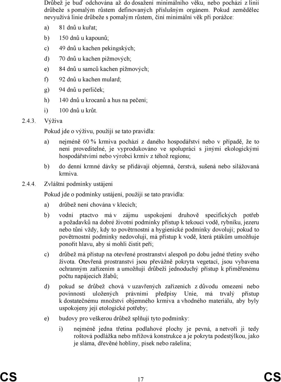 dnů u samců kachen pižmových; f) 92 dnů u kachen mulard; g) 94 dnů u perliček; h) 140 dnů u krocanů a hus na pečení; i) 100 dnů u krůt. 2.4.3.