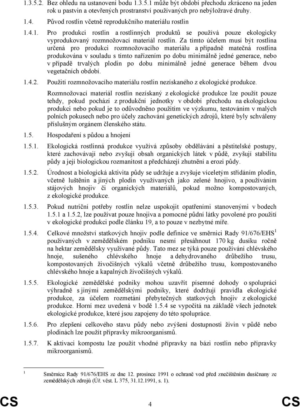 Za tímto účelem musí být rostlina určená pro produkci rozmnožovacího materiálu a případně matečná rostlina produkována v souladu s tímto nařízením po dobu minimálně jedné generace, nebo v případě