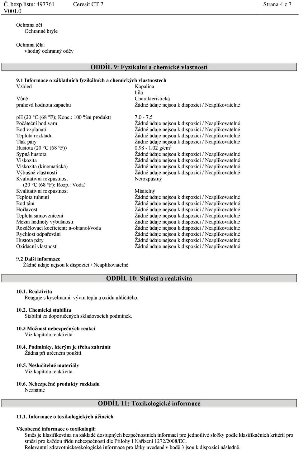 : 100 %ní produkt) 7,0-7,5 Počáteční bod varu Bod vzplanutí Teplota rozkladu Tlak páry Hustota (20 C (68 F)) 0,98-1,02 g/cm 3 Sypná hustota Viskozita Viskozita (kinematická) Výbušné vlastnosti