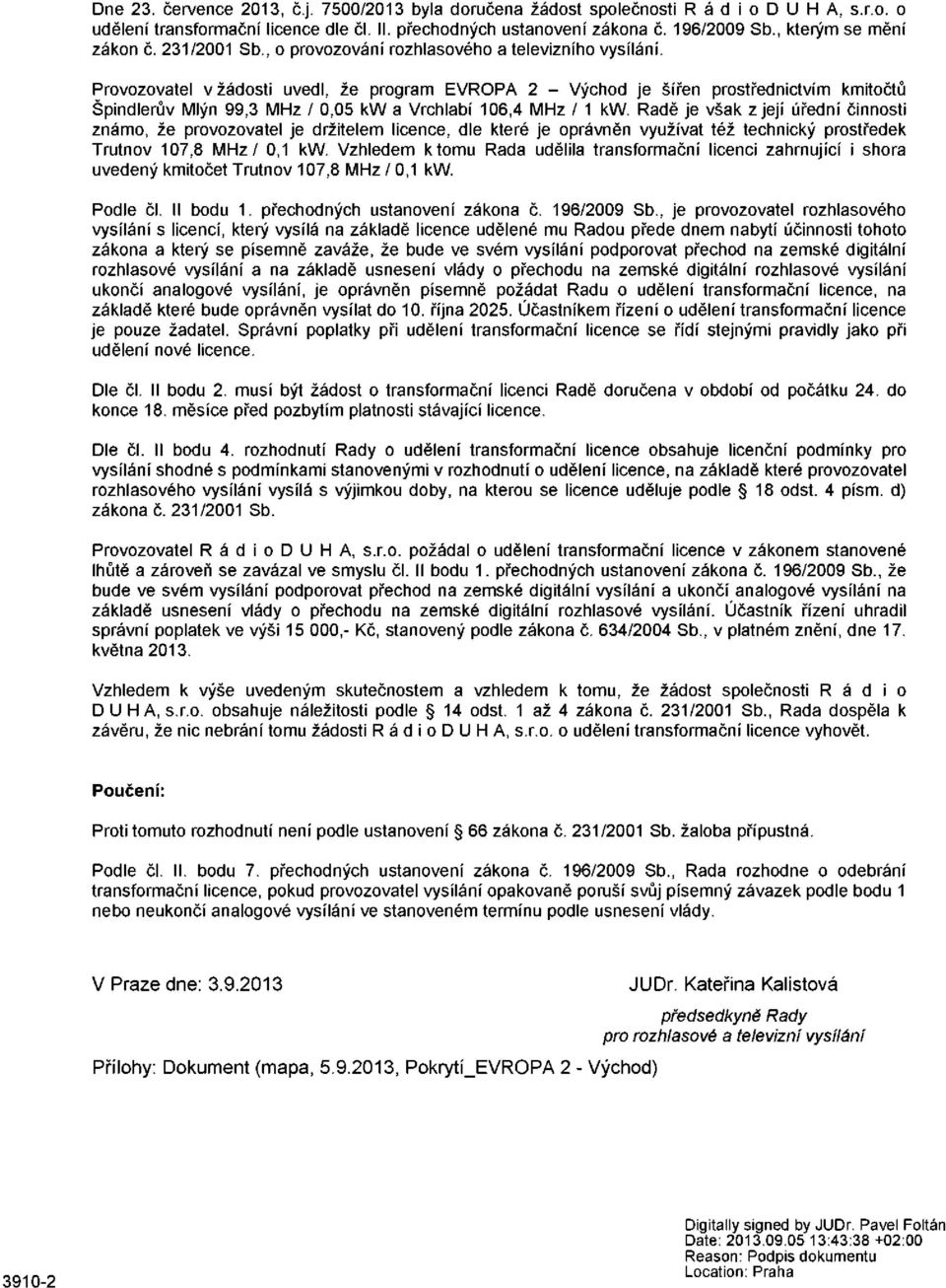 Provozovatel v žádosti uvedl, že program EVROPA 2 - Východ je šířen prostřednictvím kmitočtů Špindlerův Mlýn 99,3 MHz / 0,05 kw a Vrchlabí 106,4 MHz / 1 kw.