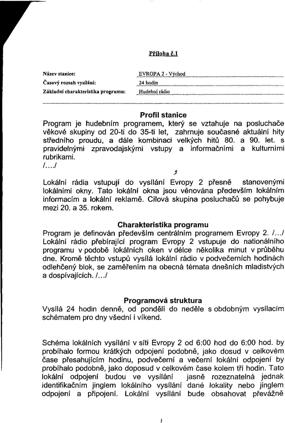 věkové skupiny od 20-ti do 35-ti let, zahrnuje současné aktuální hity středního proudu, a dále kombinaci velkých hitů 80. a 90. let. s pravidelnými zpravodajskými vstupy a informačními a kulturními rubrikami.