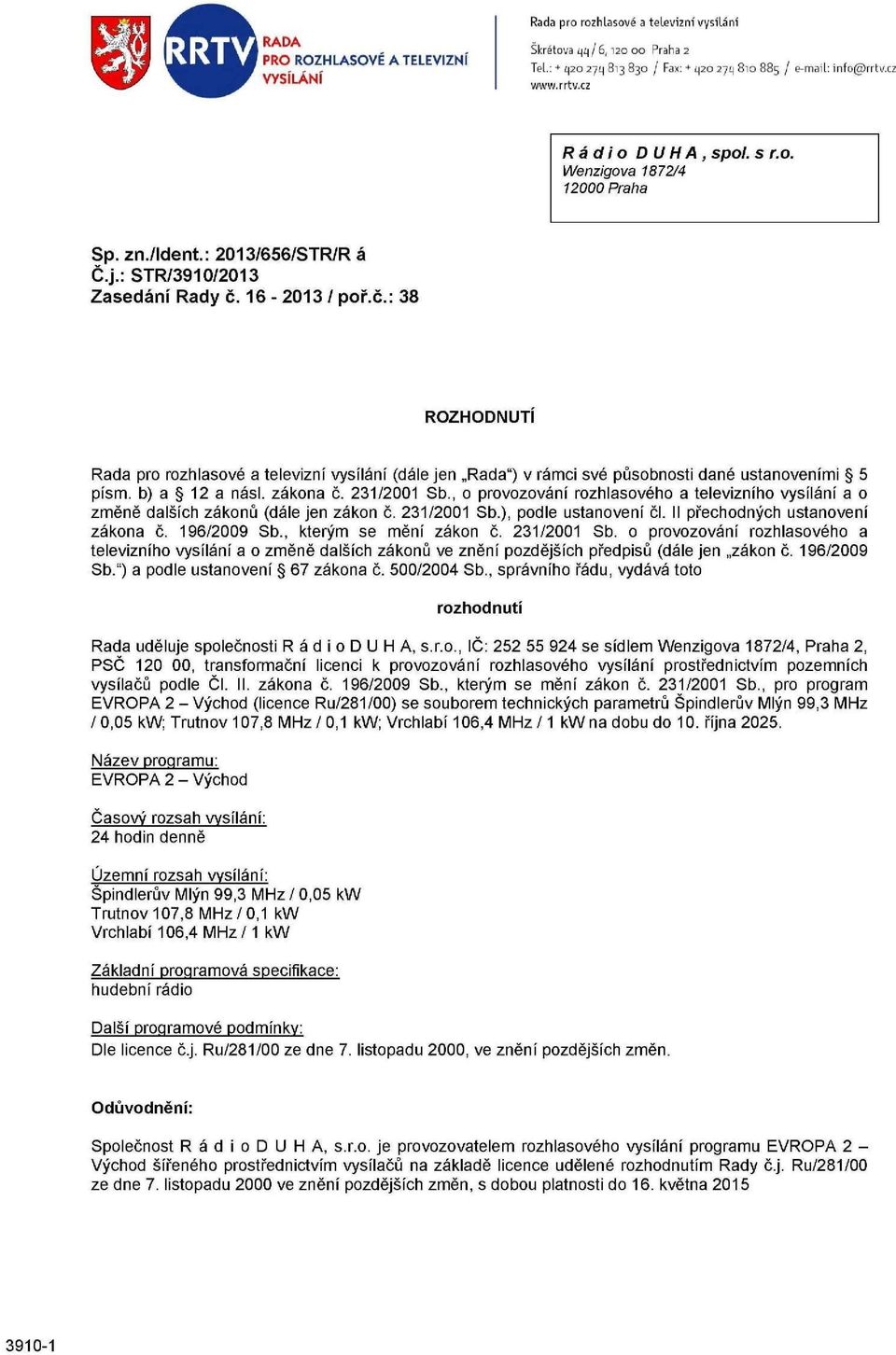 16-2013 / poř.č.: 38 ROZHODNUTI Rada pro rozhlasové a televizní vysílání (dále jen Rada") v rámci své působnosti dané ustanoveními 5 písm. b) a 12 a násl. zákona č. 231/2001 Sb.