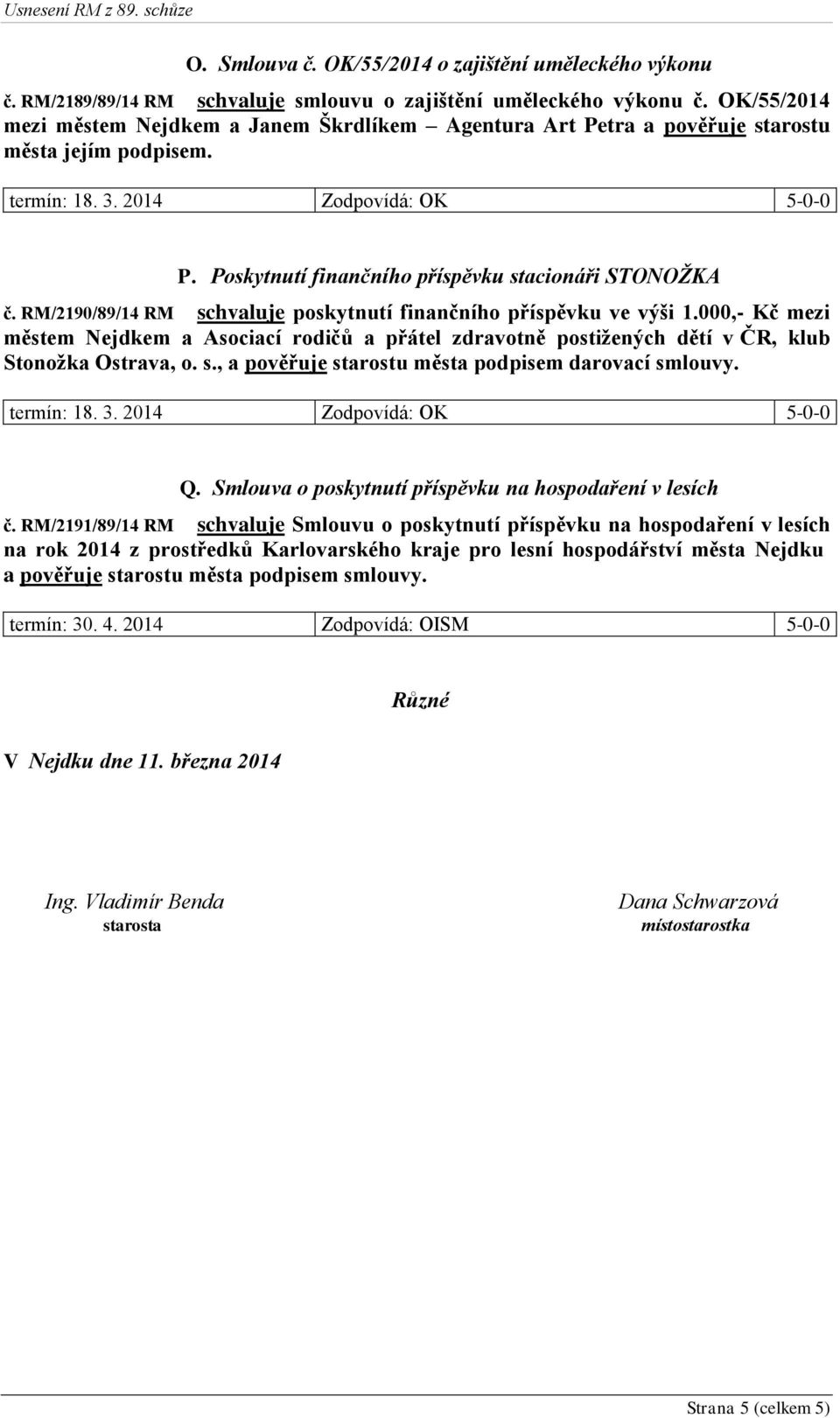 Poskytnutí finančního příspěvku stacionáři STONOŽKA č. RM/2190/89/14 RM schvaluje poskytnutí finančního příspěvku ve výši 1.