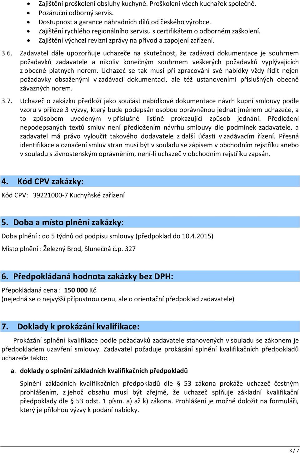 Zadavatel dále upozorňuje uchazeče na skutečnost, že zadávací dokumentace je souhrnem požadavků zadavatele a nikoliv konečným souhrnem veškerých požadavků vyplývajících z obecně platných norem.