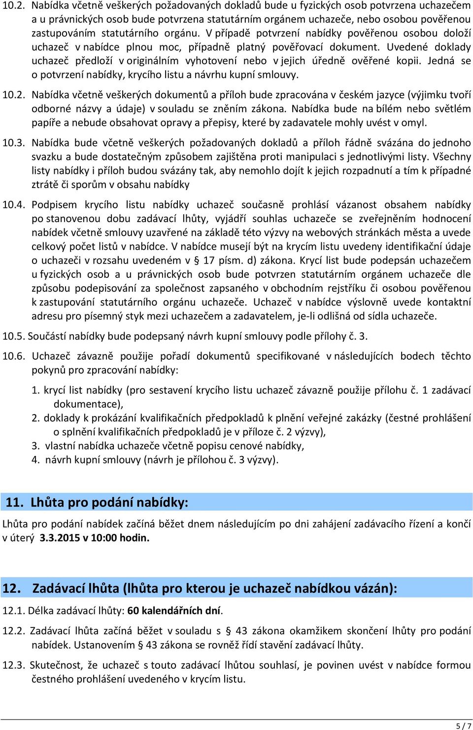 Uvedené doklady uchazeč předloží v originálním vyhotovení nebo v jejich úředně ověřené kopii. Jedná se o potvrzení nabídky, krycího listu a návrhu kupní smlouvy. 10.2.