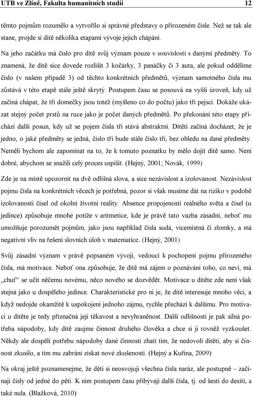 To znamená, že dítě sice dovede rozlišit 3 kočárky, 3 panáčky či 3 auta, ale pokud oddělíme číslo (v našem případě 3) od těchto konkrétních předmětů, význam samotného čísla mu zůstává v této etapě