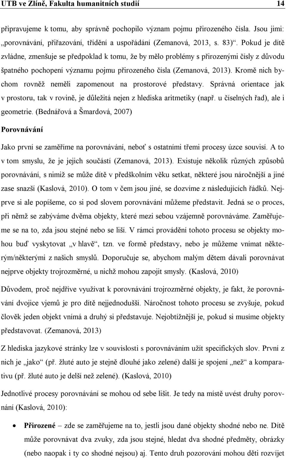 Kromě nich bychom rovněž neměli zapomenout na prostorové představy. Správná orientace jak v prostoru, tak v rovině, je důležitá nejen z hlediska aritmetiky (např. u číselných řad), ale i geometrie.